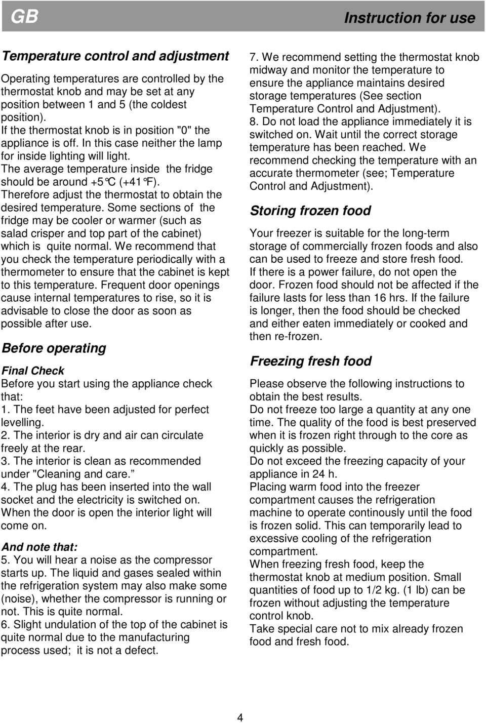 Therefore adjust the thermostat to obtain the desired temperature. Some sections of the fridge may be cooler or warmer (such as salad crisper and top part of the cabinet) which is quite normal.