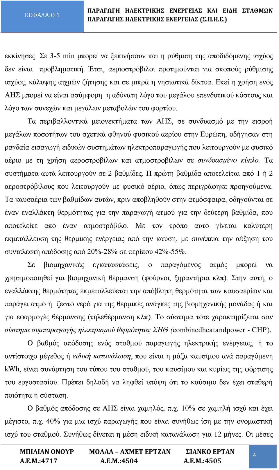 Έτσι, αεριοστρόβιλοι προτιμούνται για σκοπούς ρύθμισης ισχύος, κάλυψης αιχμών ζήτησης και σε μικρά η νησιωτικά δίκτυα.