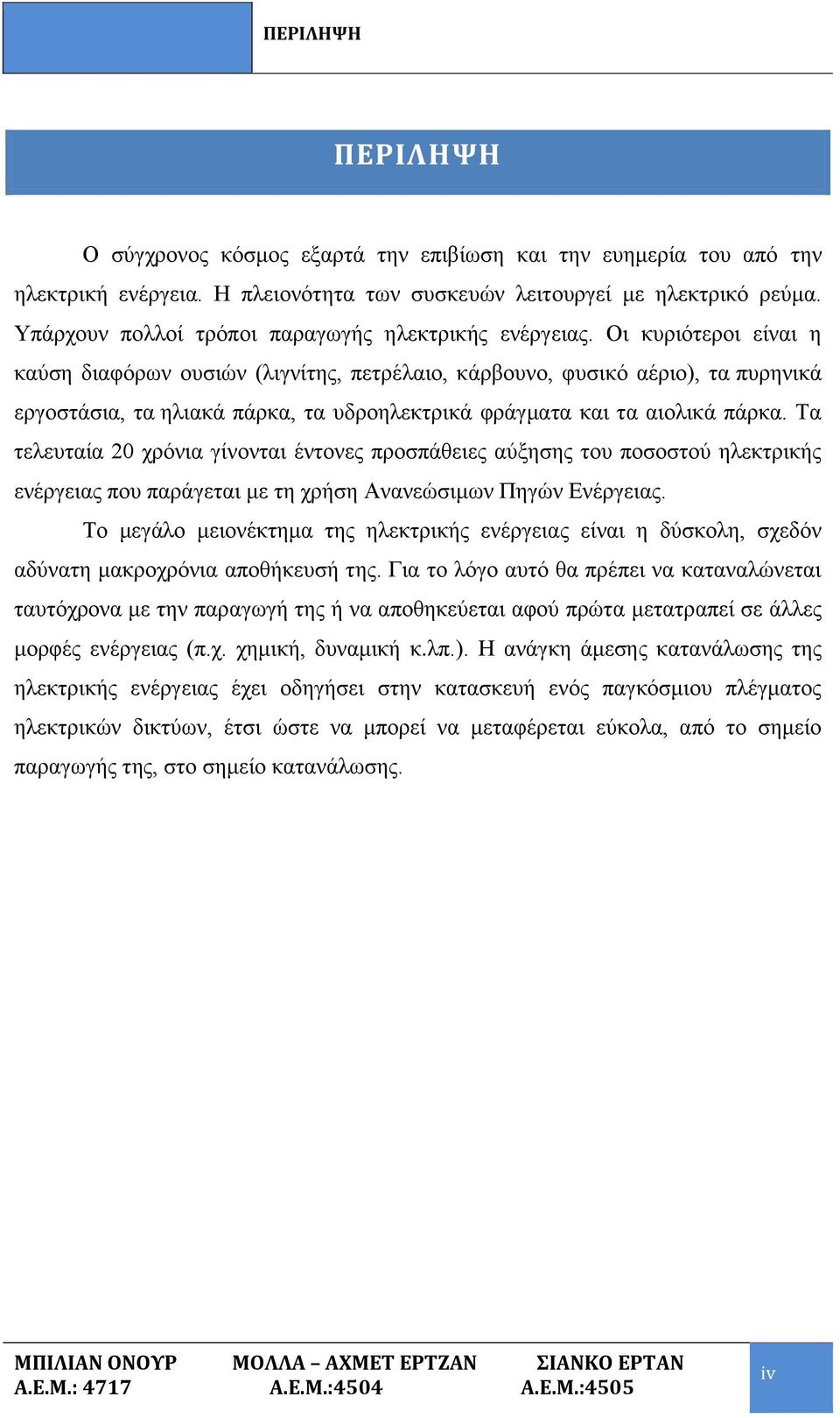 Οι κυριότεροι είναι η καύση διαφόρων ουσιών (λιγνίτης, πετρέλαιο, κάρβουνο, φυσικό αέριο), τα πυρηνικά εργοστάσια, τα ηλιακά πάρκα, τα υδροηλεκτρικά φράγματα και τα αιολικά πάρκα.