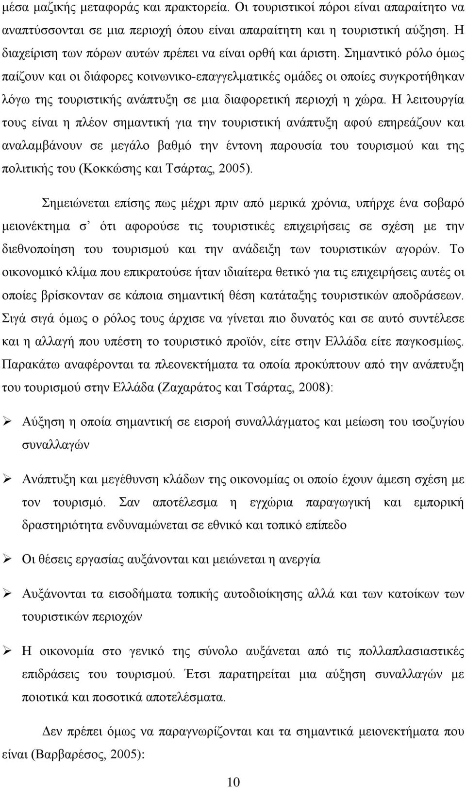 Σημαντικό ρόλο όμως παίζουν και οι διάφορες κοινωνικο-επαγγελματικές ομάδες οι οποίες συγκροτήθηκαν λόγω της τουριστικής ανάπτυξη σε μια διαφορετική περιοχή η χώρα.