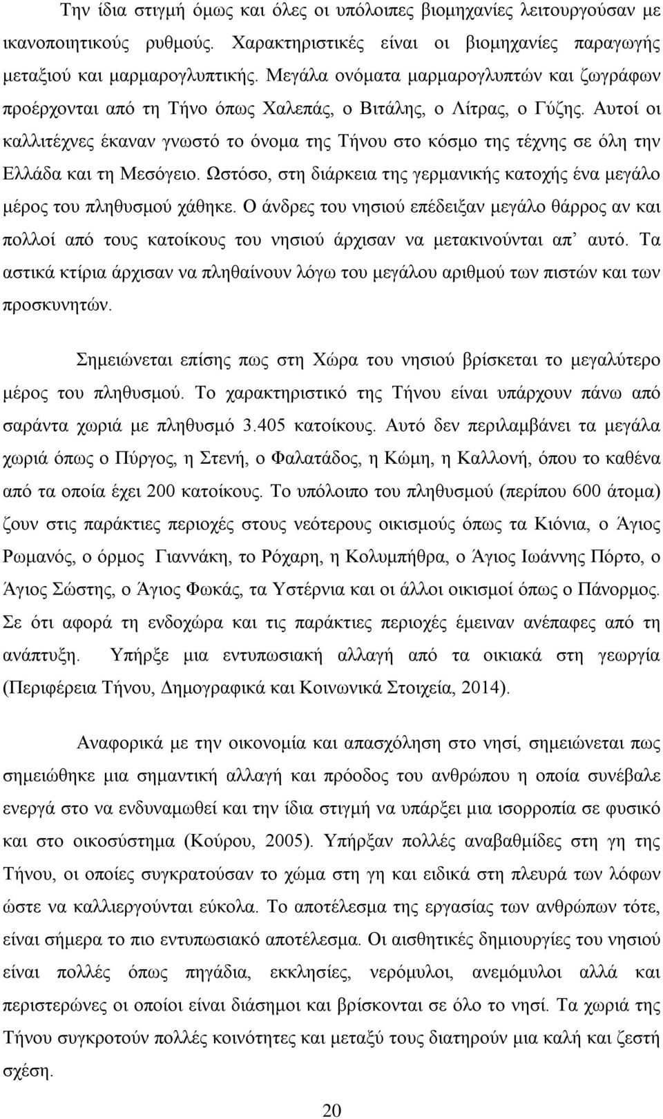 Αυτοί οι καλλιτέχνες έκαναν γνωστό το όνομα της Τήνου στο κόσμο της τέχνης σε όλη την Ελλάδα και τη Μεσόγειο. Ωστόσο, στη διάρκεια της γερμανικής κατοχής ένα μεγάλο μέρος του πληθυσμού χάθηκε.