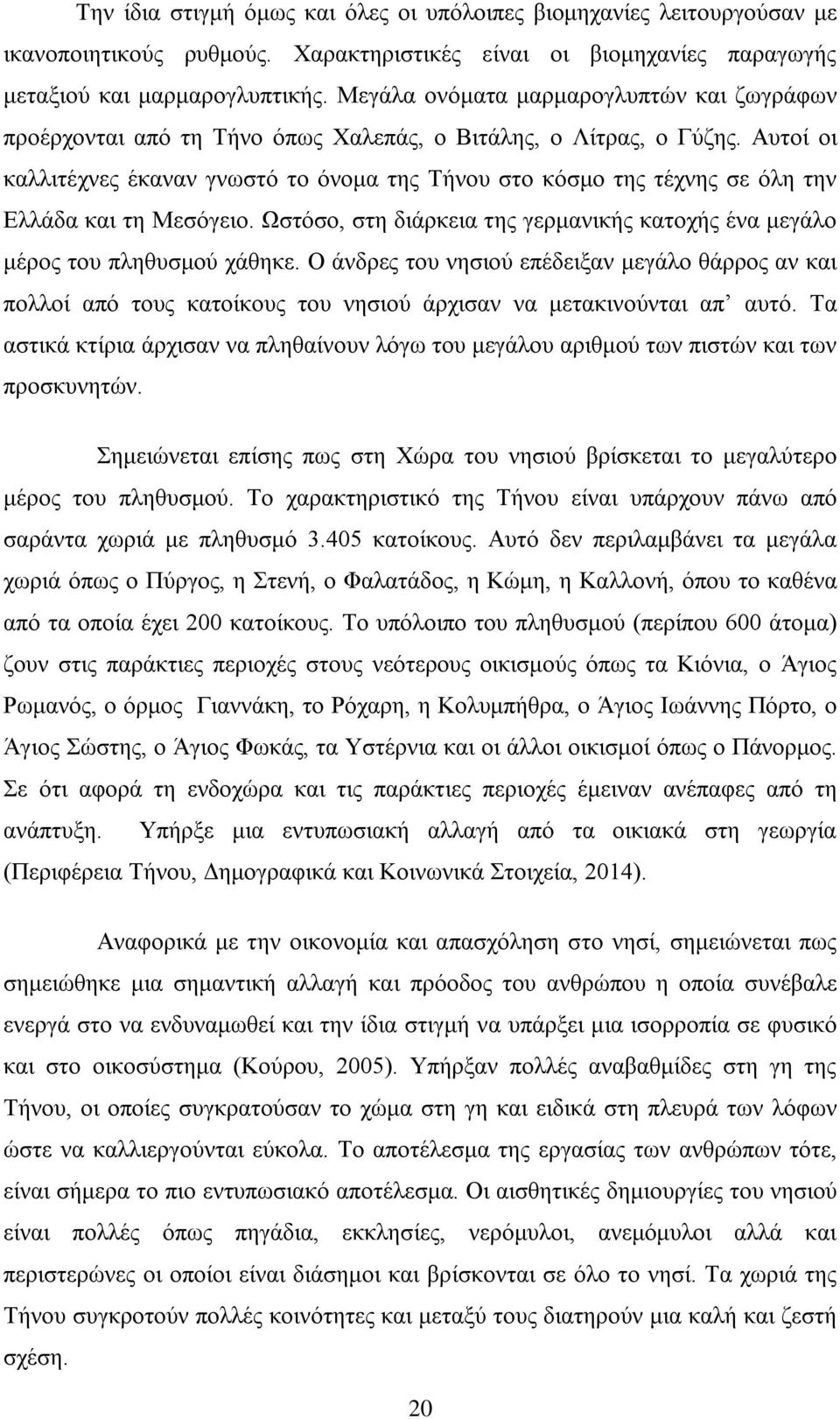 Αυτοί οι καλλιτέχνες έκαναν γνωστό το όνομα της Τήνου στο κόσμο της τέχνης σε όλη την Ελλάδα και τη Μεσόγειο. Ωστόσο, στη διάρκεια της γερμανικής κατοχής ένα μεγάλο μέρος του πληθυσμού χάθηκε.