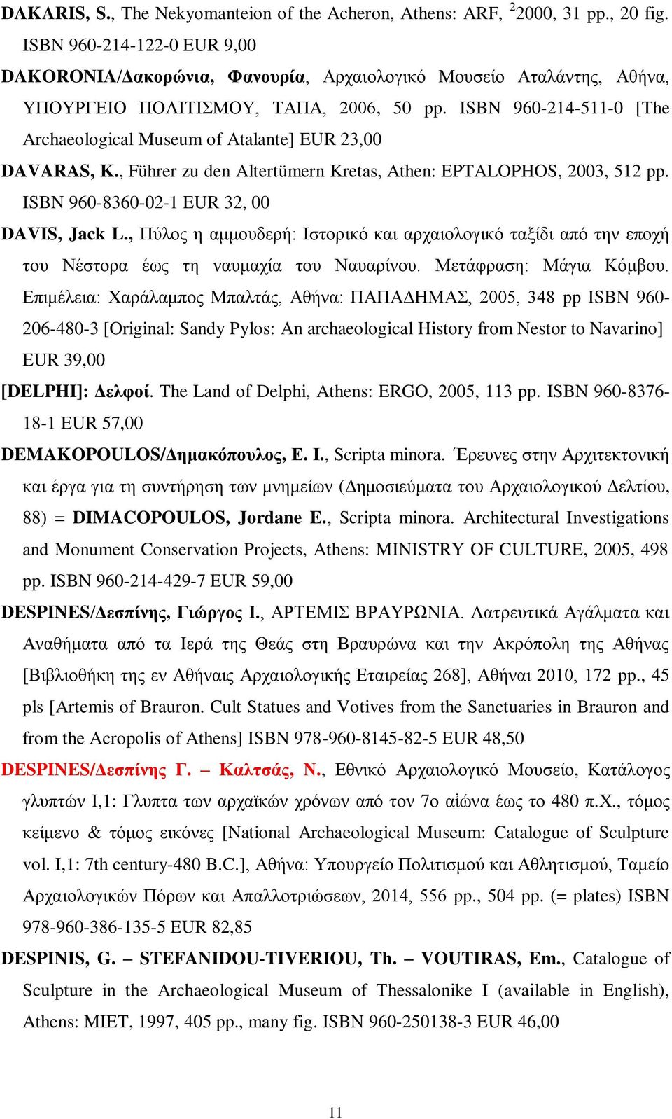 ISBN 960-214-511-0 [The Archaeological Museum of Atalante] EUR 23,00 DAVARAS, K., Führer zu den Altertümern Kretas, Athen: EPTALOPHOS, 2003, 512 pp. ISBN 960-8360-02-1 EUR 32, 00 DAVIS, Jack L.