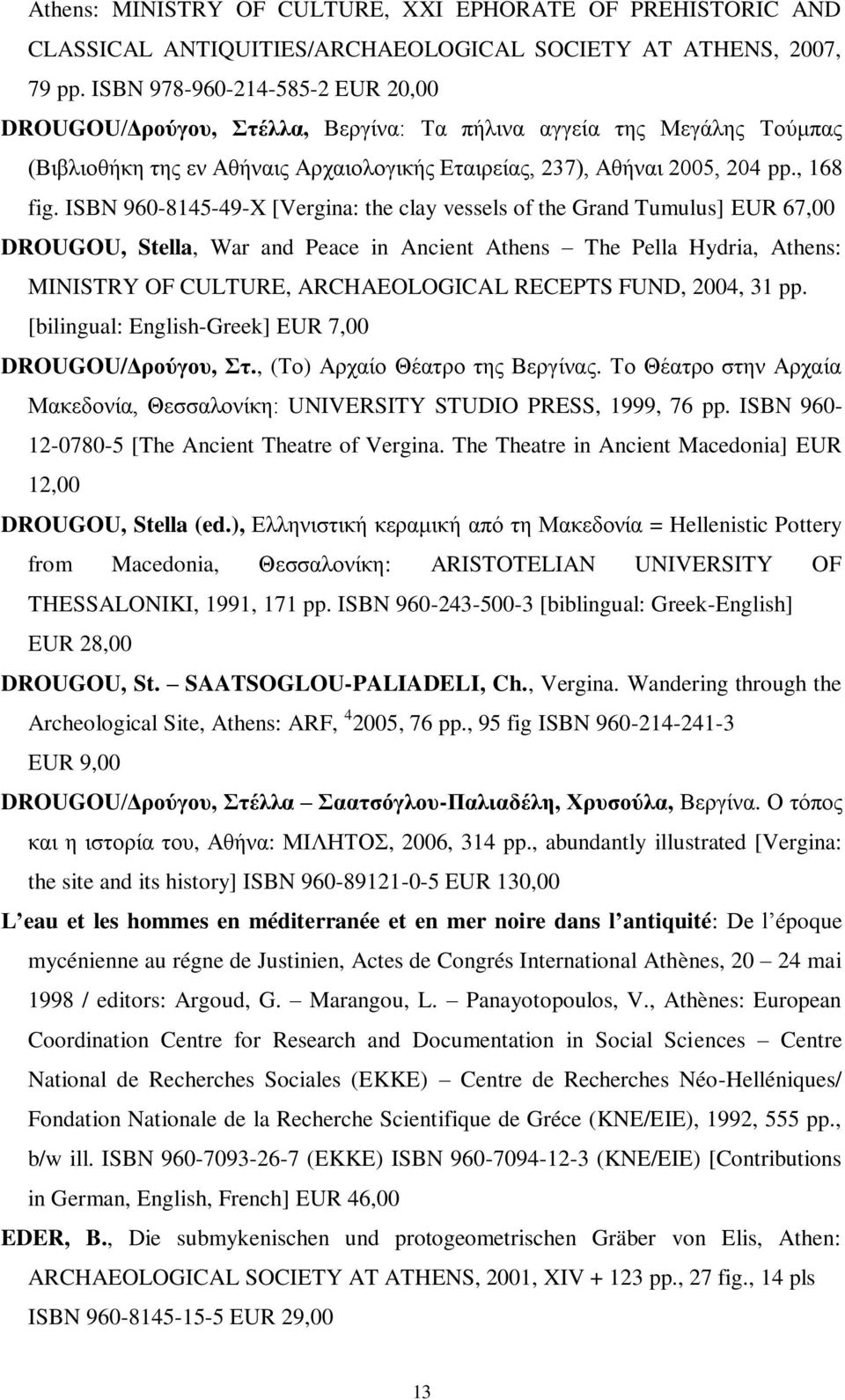 ISBN 960-8145-49-X [Vergina: the clay vessels of the Grand Tumulus] EUR 67,00 DROUGOU, Stella, War and Peace in Ancient Athens The Pella Hydria, Athens: MINISTRY OF CULTURE, ARCHAEOLOGICAL RECEPTS