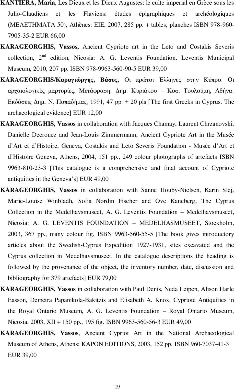 Leventis Foundation, Leventis Municipal Museum, 2010, 207 pp. ISBN 978-9963-560-90-5 EUR 39,00 KARAGEORGHIS/Καραγιώργης, Βάσος, Οι πρώτοι Έλληνες στην Κύπρο. Οι αρχαιολογικές μαρτυρίες.