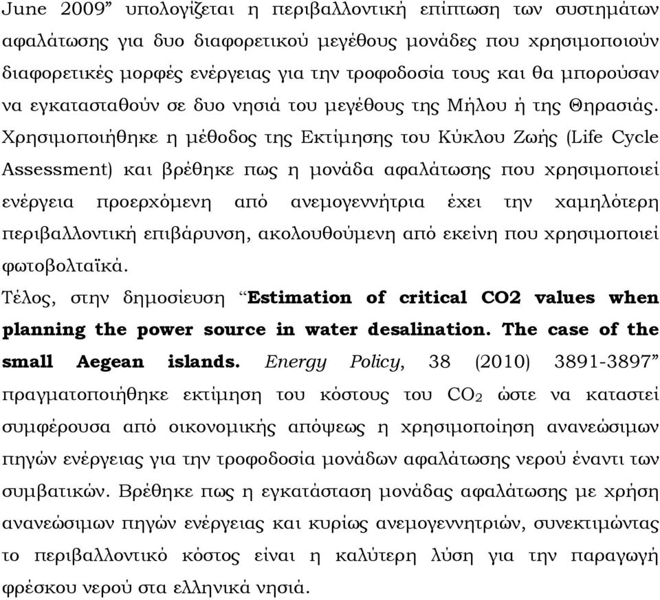 Χρησιμοποιήθηκε η μέθοδος της Εκτίμησης του Κύκλου Ζωής (Life Cycle Assessment) και βρέθηκε πως η μονάδα αφαλάτωσης που χρησιμοποιεί ενέργεια προερχόμενη από ανεμογεννήτρια έχει την χαμηλότερη