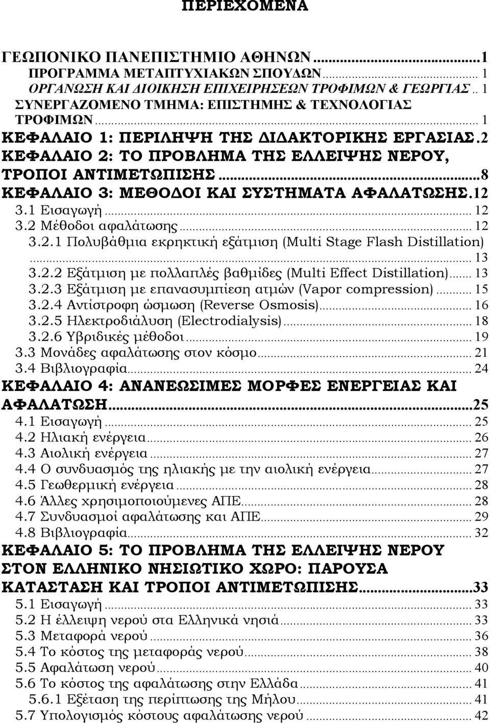 2 Μέθοδοι αφαλάτωσης... 12 3.2.1 Πολυβάθμια εκρηκτική εξάτμιση (Multi Stage Flash Distillation)... 13 3.2.2 Εξάτμιση με πολλαπλές βαθμίδες (Multi Effect Distillation)... 13 3.2.3 Εξάτμιση με επανασυμπίεση ατμών (Vapor compression).