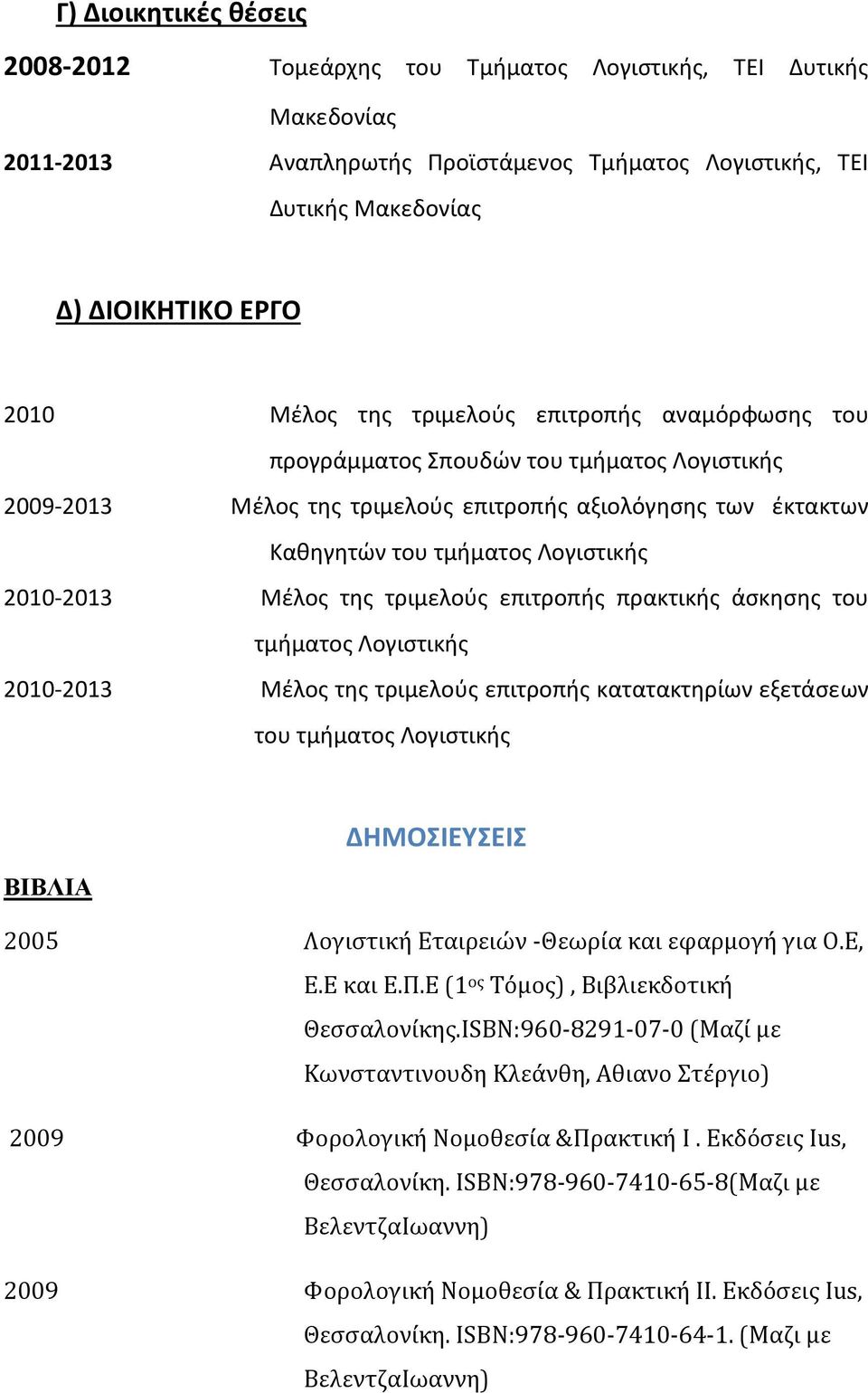 της τριμελούς επιτροπής πρακτικής άσκησης του τμήματος Λογιστικής 2010-2013 Μέλος της τριμελούς επιτροπής κατατακτηρίων εξετάσεων του τμήματος Λογιστικής ΔΗΜΟΣΙΕΥΣΕΙΣ ΒΙΒΛΙΑ 2005 Λογιστική Εταιρειών