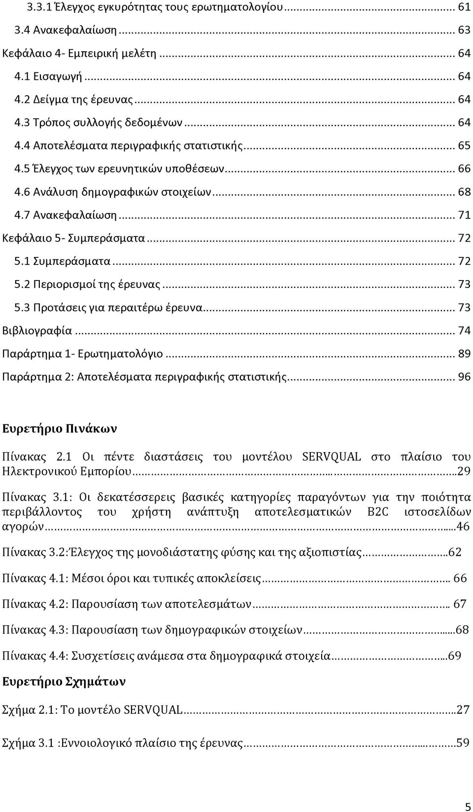 3 Προτάσεις για περαιτέρω έρευνα... 73 Βιβλιογραφία...74 Παράρτημα 1- Ερωτηματολόγιο...89 Παράρτημα 2: Αποτελέσματα περιγραφικής στατιστικής...96 Ευρετήριο Πινάκων Πίνακας 2.