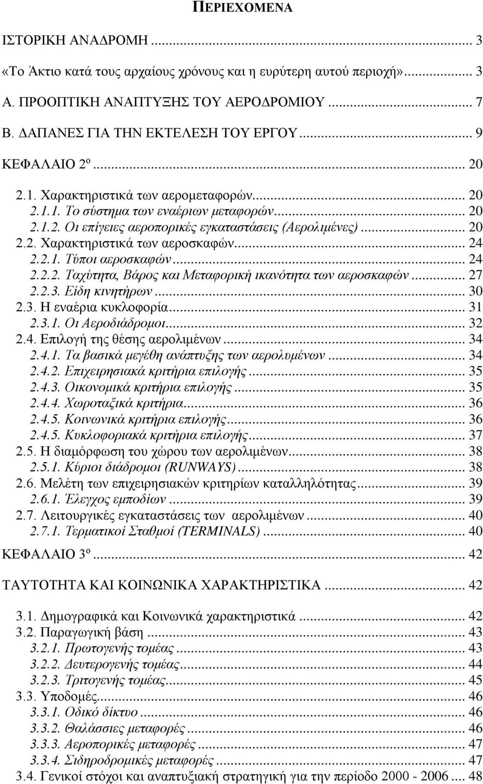 .. 24 2.2.1. Τύποι αεροσκαφών... 24 2.2.2. Ταχύτητα, Βάρος και Μεταφορική ικανότητα των αεροσκαφών... 27 2.2.3. Είδη κινητήρων... 30 2.3. Η εναέρια κυκλοφορία... 31 2.3.1. Οι Αεροδιάδρομοι... 32 2.4. Επιλογή της θέσης αερολιμένων.