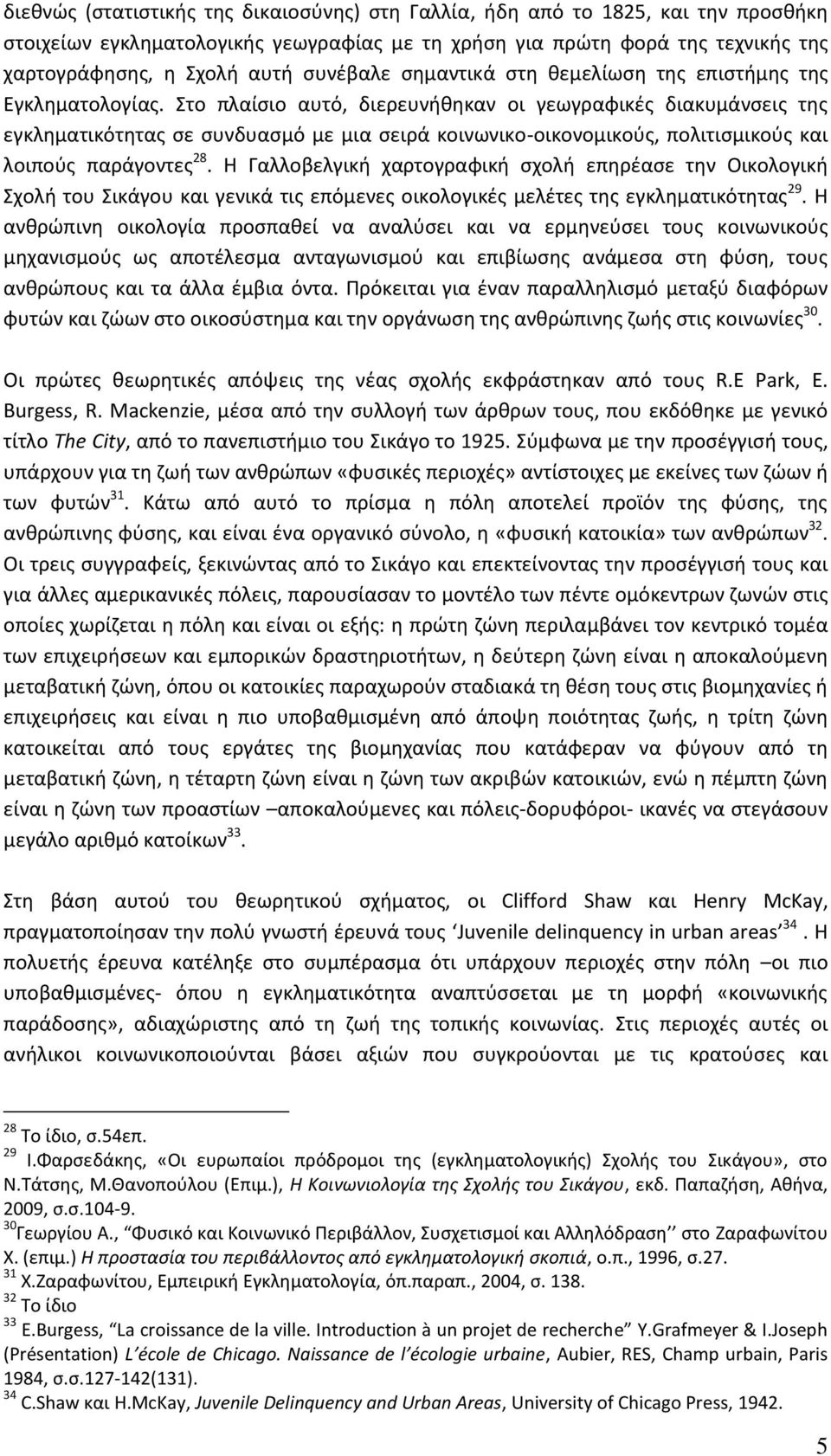 Στο πλαίσιο αυτό, διερευνήθηκαν οι γεωγραφικές διακυμάνσεις της εγκληματικότητας σε συνδυασμό με μια σειρά κοινωνικοοικονομικούς, πολιτισμικούς και λοιπούς παράγοντες 28.