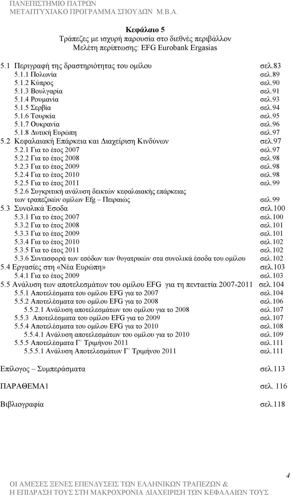 98 5.2.3 Για το έτος 2009 σελ.98 5.2.4 Για το έτος 2010 σελ.98 5.2.5 Για το έτος 2011 σελ.99 5.2.6 Συγκριτική ανάλυση δεικτών κεφαλαιακής επάρκειας των τραπεζικών οµίλων Efg Πειραιώς σελ.99 5.3 Συνολικά Έσοδα σελ.