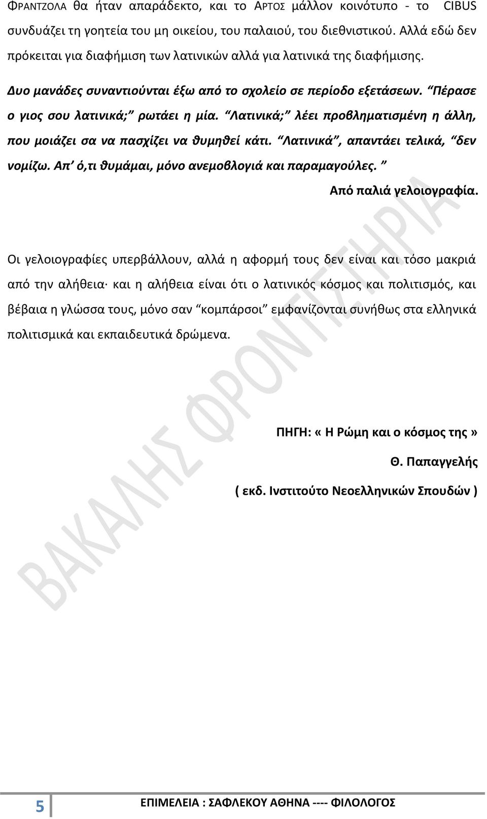 Λατινικά; λέει προβληματισμένη η άλλη, που μοιάζει σα να πασχίζει να θυμηθεί κάτι. Λατινικά, απαντάει τελικά, δεν νομίζω. Απ ό,τι θυμάμαι, μόνο ανεμοβλογιά και παραμαγούλες. Από παλιά γελοιογραφία.