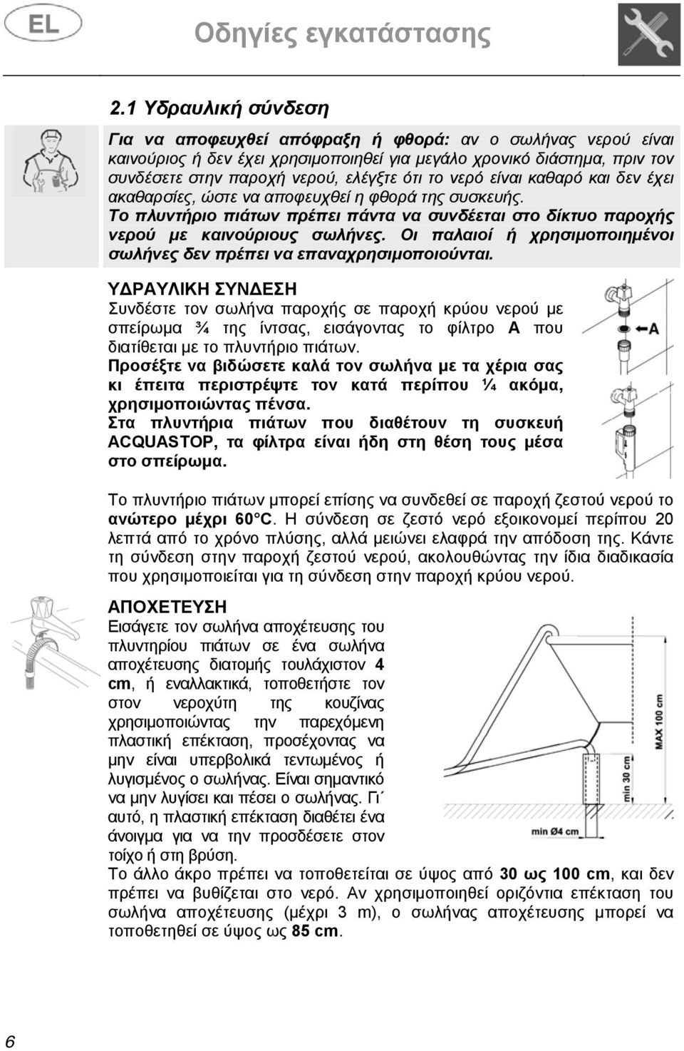 νερό είναι καθαρό και δεν έχει ακαθαρσίες, ώστε να αποφευχθεί η φθορά της συσκευής. Το πλυντήριο πιάτων πρέπει πάντα να συνδέεται στο δίκτυο παροχής νερού με καινούριους σωλήνες.