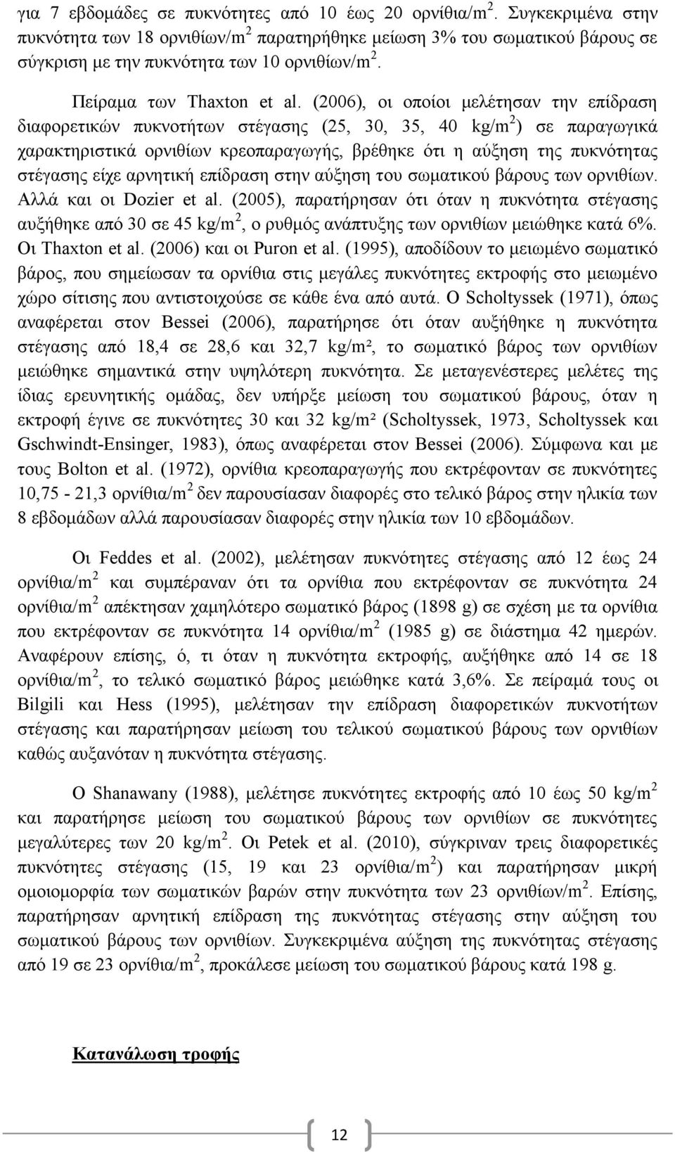 (2006), οι οποίοι μελέτησαν την επίδραση διαφορετικών πυκνοτήτων στέγασης (25, 30, 35, 40 kg/m 2 ) σε παραγωγικά χαρακτηριστικά ορνιθίων κρεοπαραγωγής, βρέθηκε ότι η αύξηση της πυκνότητας στέγασης