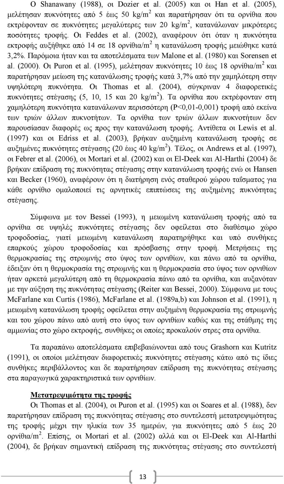 (2002), αναφέρουν ότι όταν η πυκνότητα εκτροφής αυξήθηκε από 14 σε 18 ορνίθια/m 2 η κατανάλωση τροφής μειώθηκε κατά 3,2%. Παρόμοια ήταν και τα αποτελέσματα των Malone et al. (1980) και Sorensen et al.