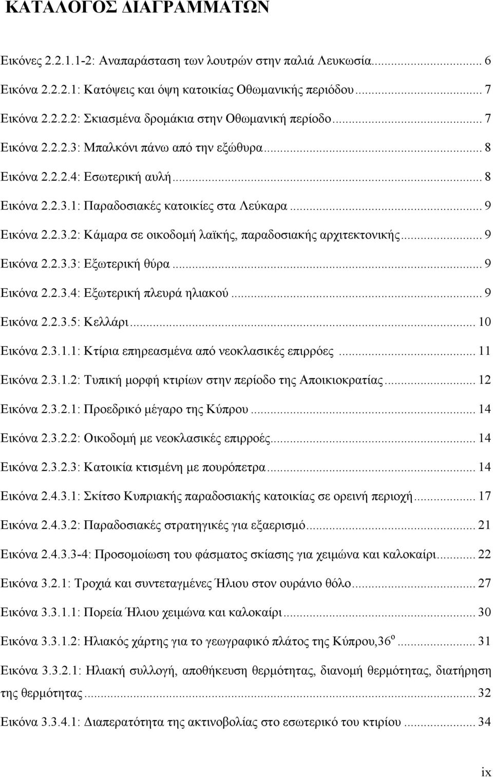 .. 9 Εικόνα 2.2.3.3: Εξωτερική θύρα... 9 Εικόνα 2.2.3.4: Εξωτερική πλευρά ηλιακού... 9 Εικόνα 2.2.3.5: Κελλάρι... 10 Εικόνα 2.3.1.1: Κτίρια επηρεασμένα από νεοκλασικές επιρρόες... 11 Εικόνα 2.3.1.2: Τυπική μορφή κτιρίων στην περίοδο της Αποικιοκρατίας.