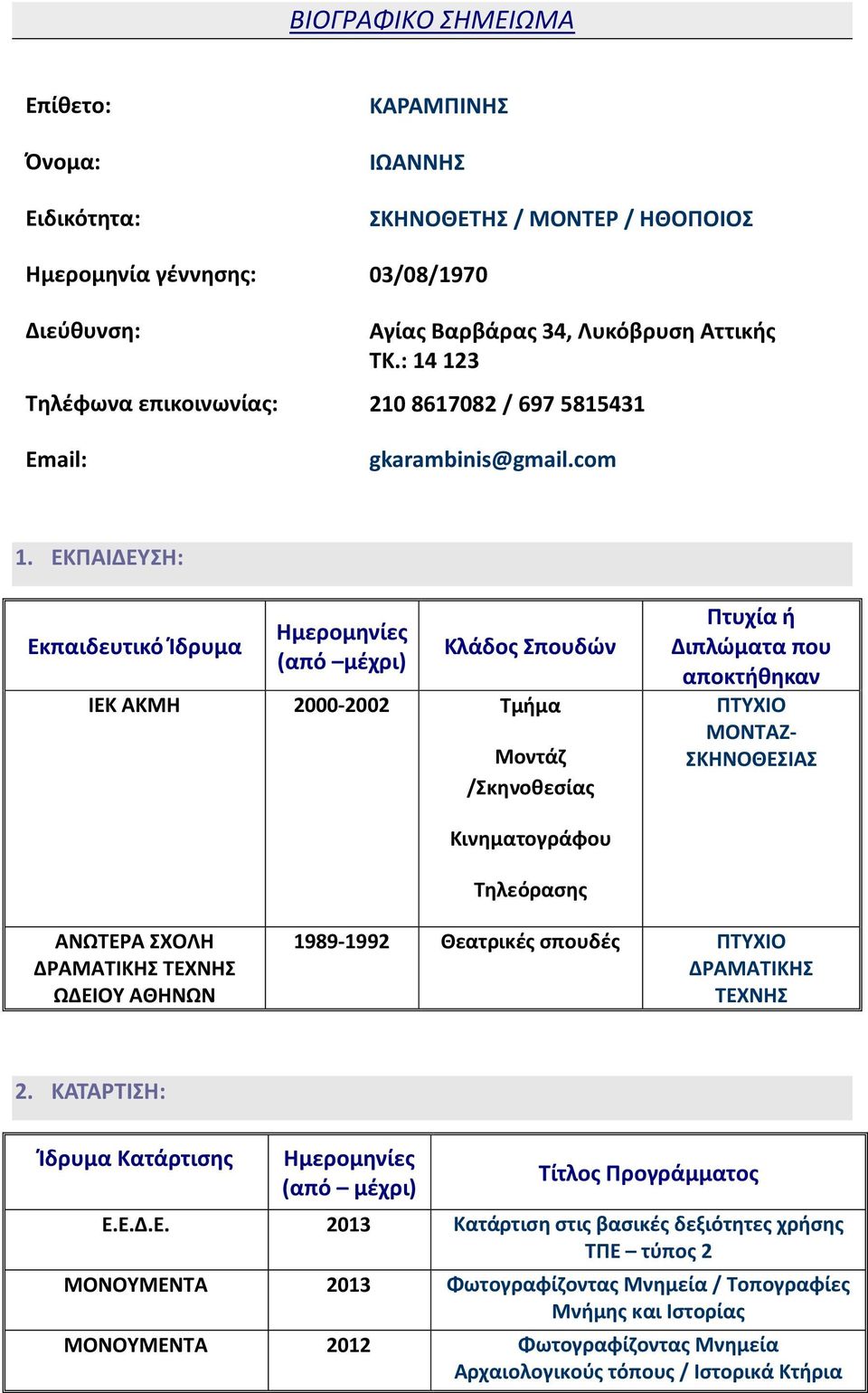 ΕKΠΑΙΔΕΥΣΗ: Εκπαιδευτικό Ίδρυμα Ημερομηνίες (από μέχρι) Κλάδος Σπουδών ΙΕΚ ΑΚΜΗ 2000-2002 Τμήμα Μοντάζ /Σκηνοθεσίας Πτυχία ή Διπλώματα που αποκτήθηκαν ΠΤΥΧΙΟ ΜΟΝΤΑΖ- ΣΚΗΝΟΘΕΣΙΑΣ Κινηματογράφου