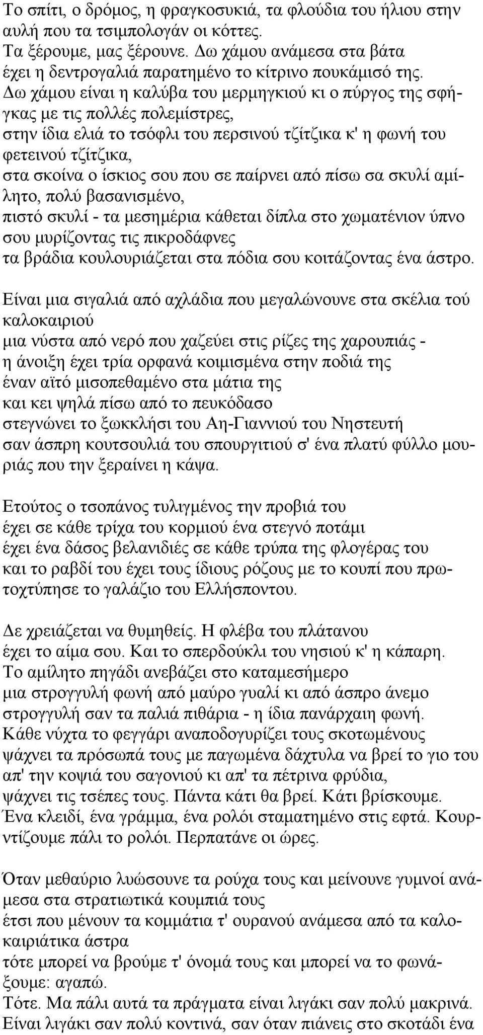 Δω χάμου είναι η καλύβα του μερμηγκιού κι ο πύργος της σφήγκας με τις πολλές πολεμίστρες, στην ίδια ελιά το τσόφλι του περσινού τζίτζικα κ' η φωνή του φετεινού τζίτζικα, στα σκοίνα ο ίσκιος σου που