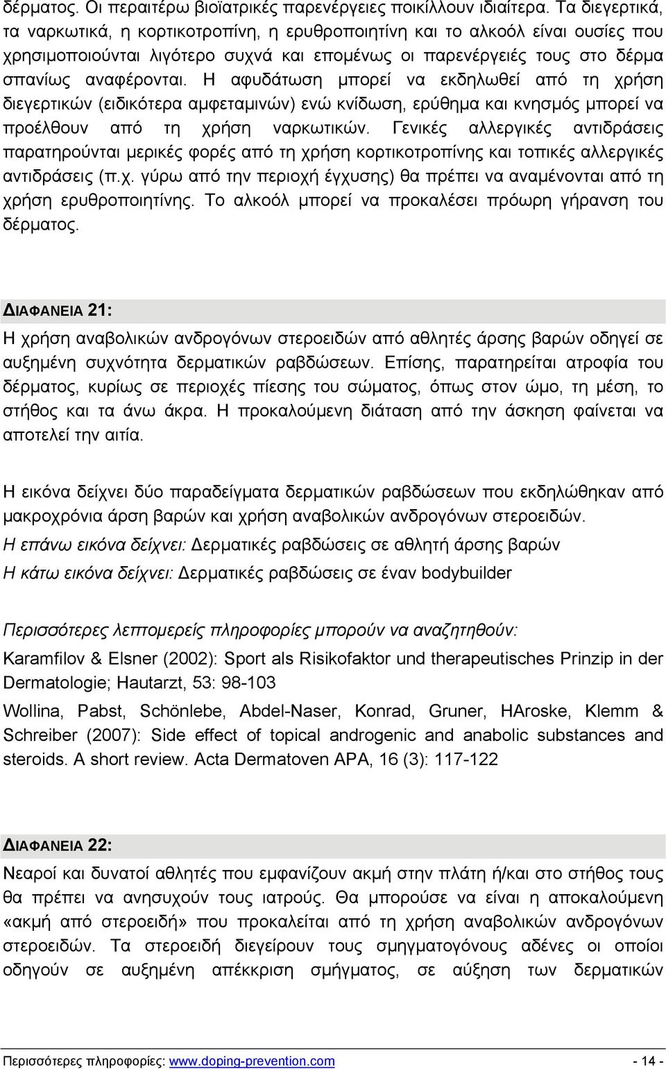 Η αφυδάτωση μπορεί να εκδηλωθεί από τη χρήση διεγερτικών (ειδικότερα αμφεταμινών) ενώ κνίδωση, ερύθημα και κνησμός μπορεί να προέλθουν από τη χρήση ναρκωτικών.