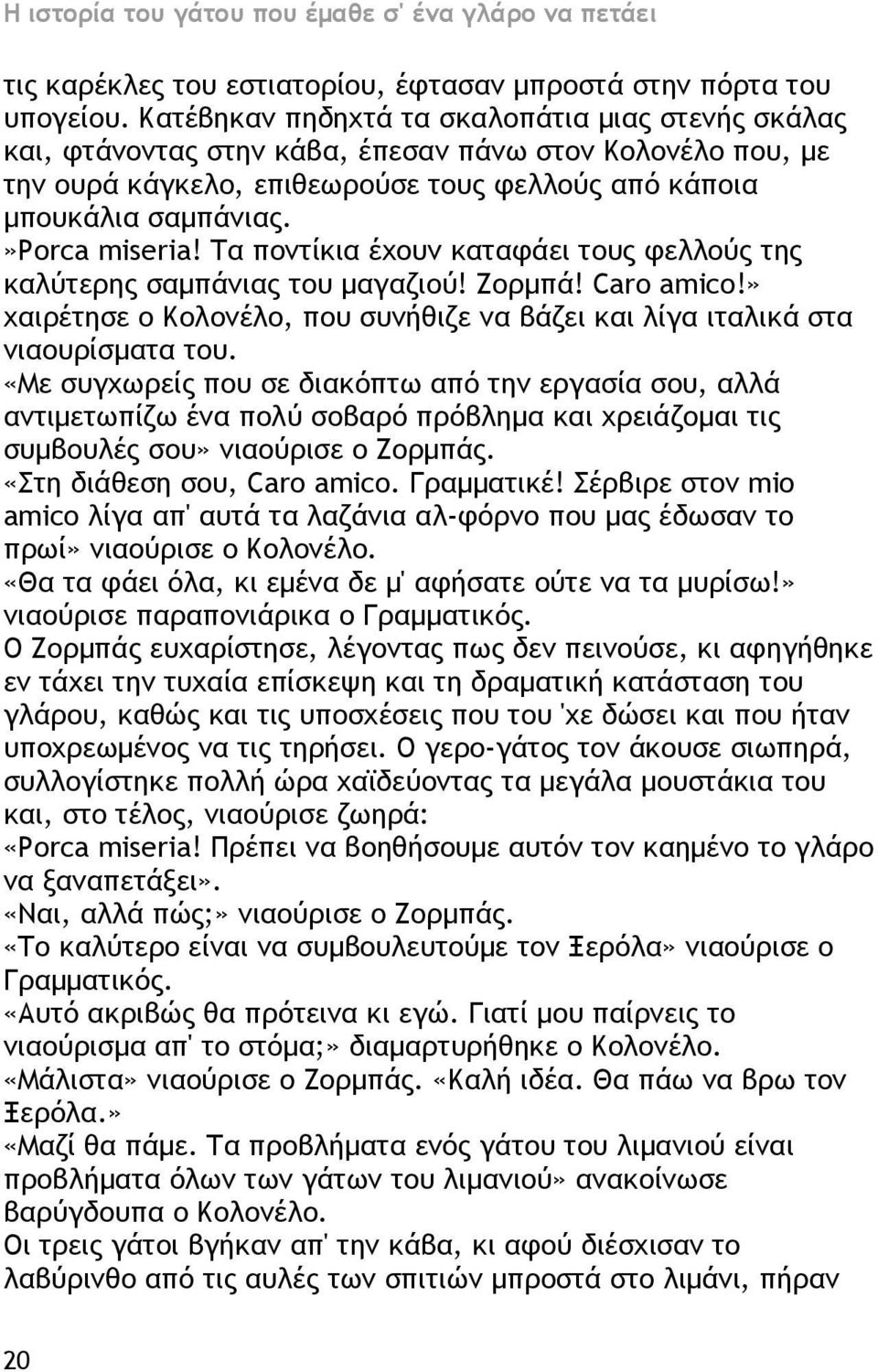 Τα ποντίκια έχουν καταφάει τους φελλούς της καλύτερης σαμπάνιας του μαγαζιού! Ζορμπά! Caro amico!» χαιρέτησε ο Κολονέλο, που συνήθιζε να βάζει και λίγα ιταλικά στα νιαουρίσματα του.