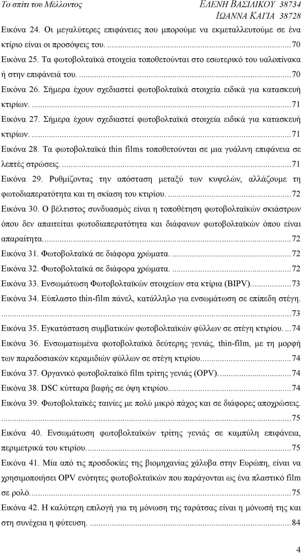 Σήμερα έχουν σχεδιαστεί φωτοβολταϊκά στοιχεία ειδικά για κατασκευή κτιρίων.... 71 Εικόνα 28. Τα φωτοβολταϊκά thin films τοποθετούνται σε μια γυάλινη επιφάνεια σε λεπτές στρώσεις.... 71 Εικόνα 29.