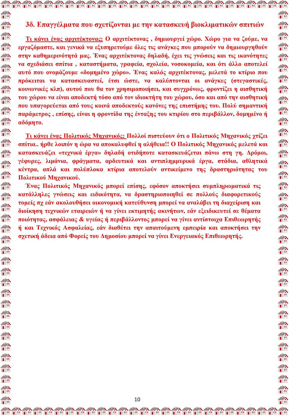 Ένας αρχιτέκτονας δηλαδή, έχει τις γνώσεις και τις ικανότητες να σχεδιάσει σπίτια, καταστήματα, γραφεία, σχολεία, νοσοκομεία, και ότι άλλο αποτελεί αυτό που ονομάζουμε «δομημένο χώρο».