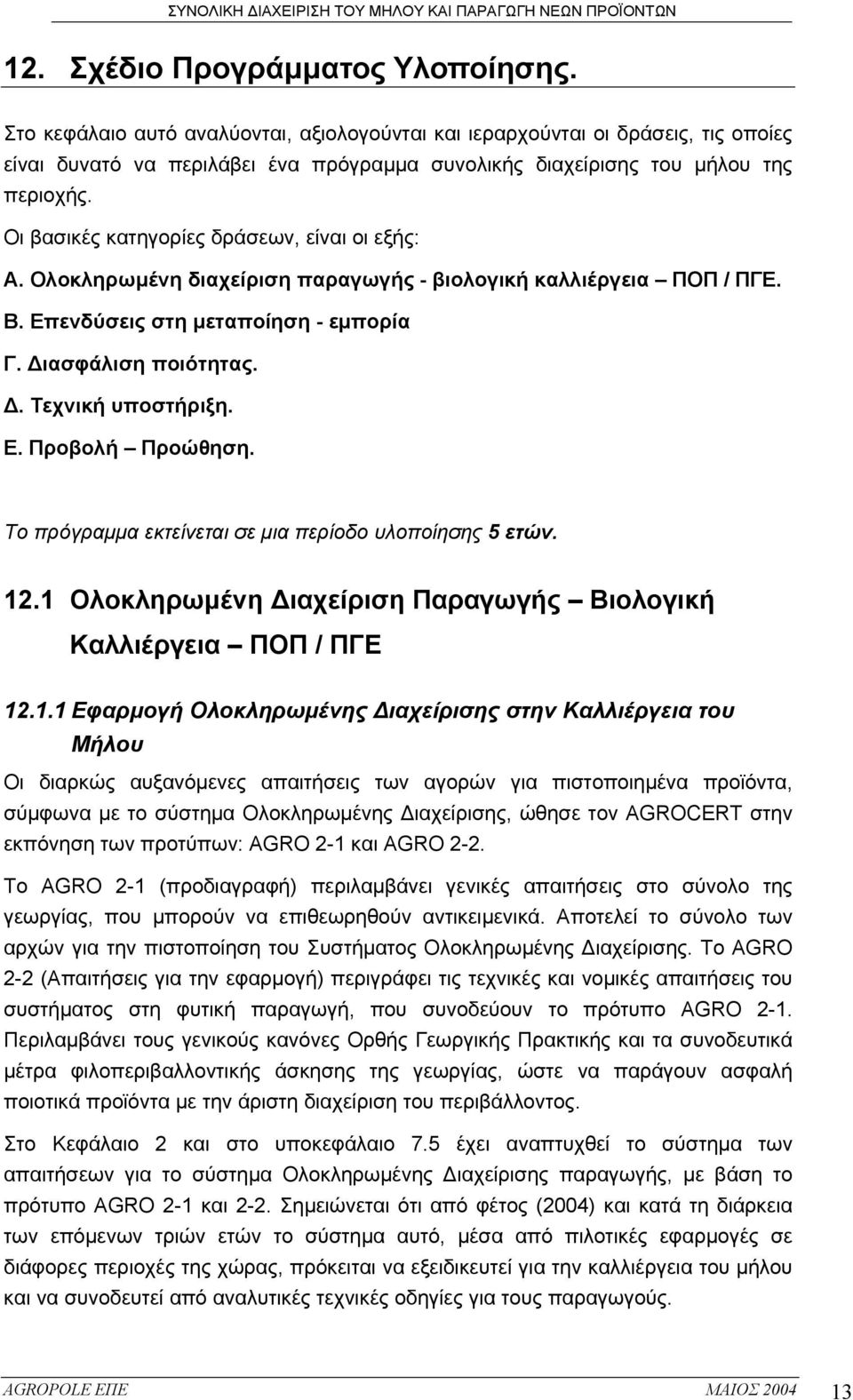 Οι βασικές κατηγορίες δράσεων, είναι οι εξής: Α. Ολοκληρωµένη διαχείριση παραγωγής - βιολογική καλλιέργεια ΠΟΠ / ΠΓΕ. Β. Επενδύσεις στη µεταποίηση - εµπορία Γ. ιασφάλιση ποιότητας.. Τεχνική υποστήριξη.