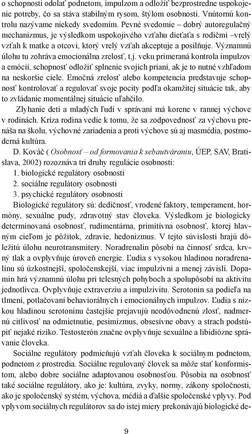 Významnú úlohu tu zohráva emocionálna zrelosť, t.j. veku primeraná kontrola impulzov a emócií, schopnosť odložiť splnenie svojich prianí, ak je to nutné vzhľadom na neskoršie ciele.