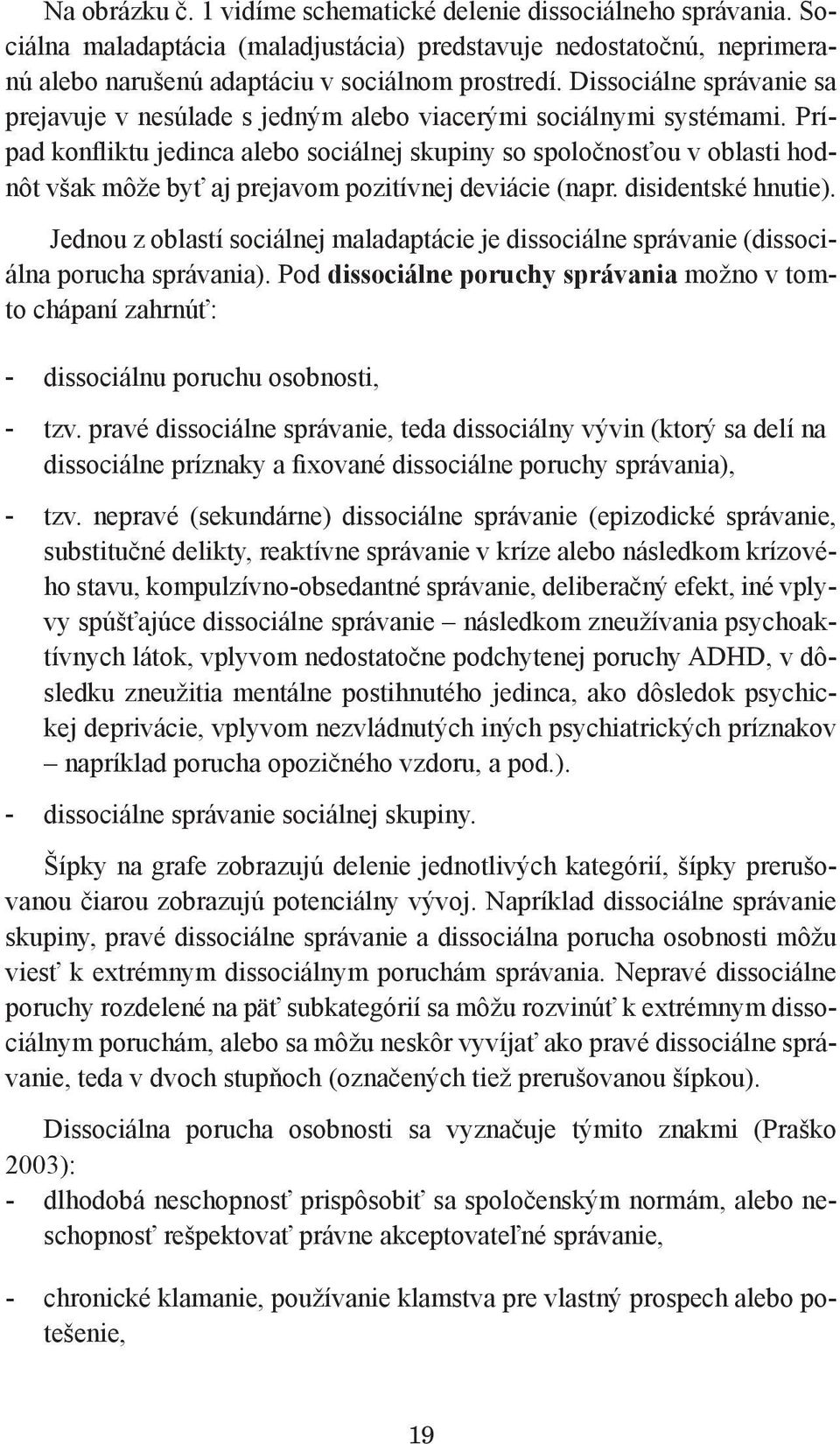 Prípad konfliktu jedinca alebo sociálnej skupiny so spoločnosťou v oblasti hodnôt však môže byť aj prejavom pozitívnej deviácie (napr. disidentské hnutie).