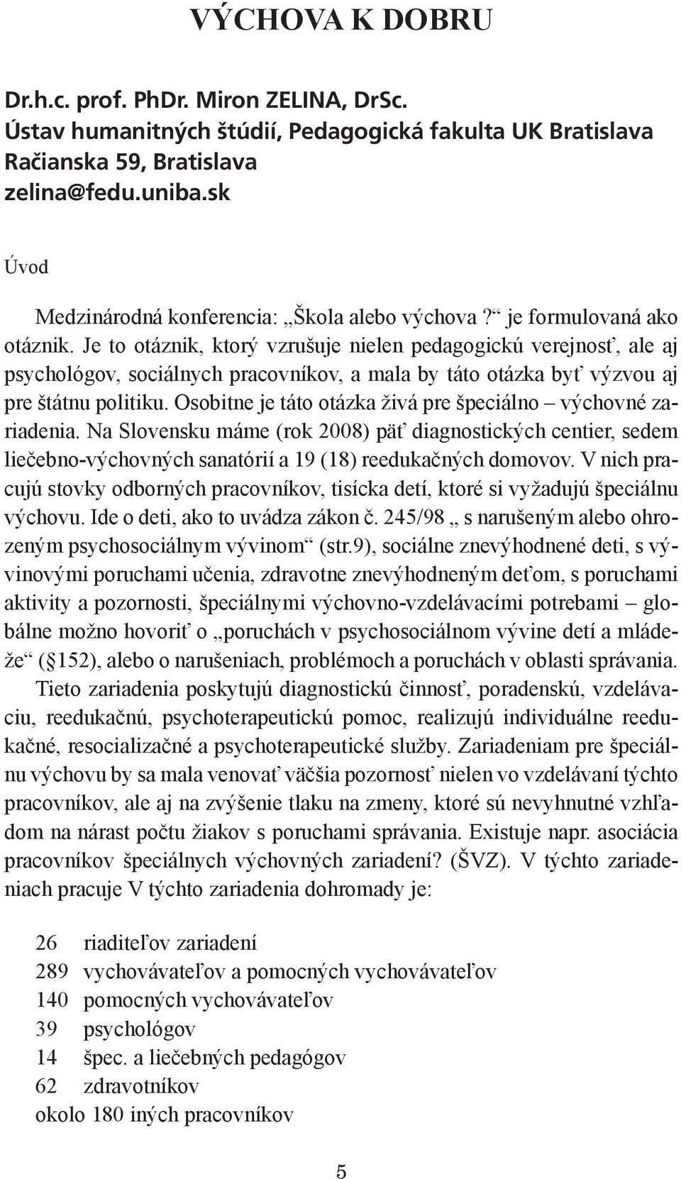 Je to otáznik, ktorý vzrušuje nielen pedagogickú verejnosť, ale aj psychológov, sociálnych pracovníkov, a mala by táto otázka byť výzvou aj pre štátnu politiku.