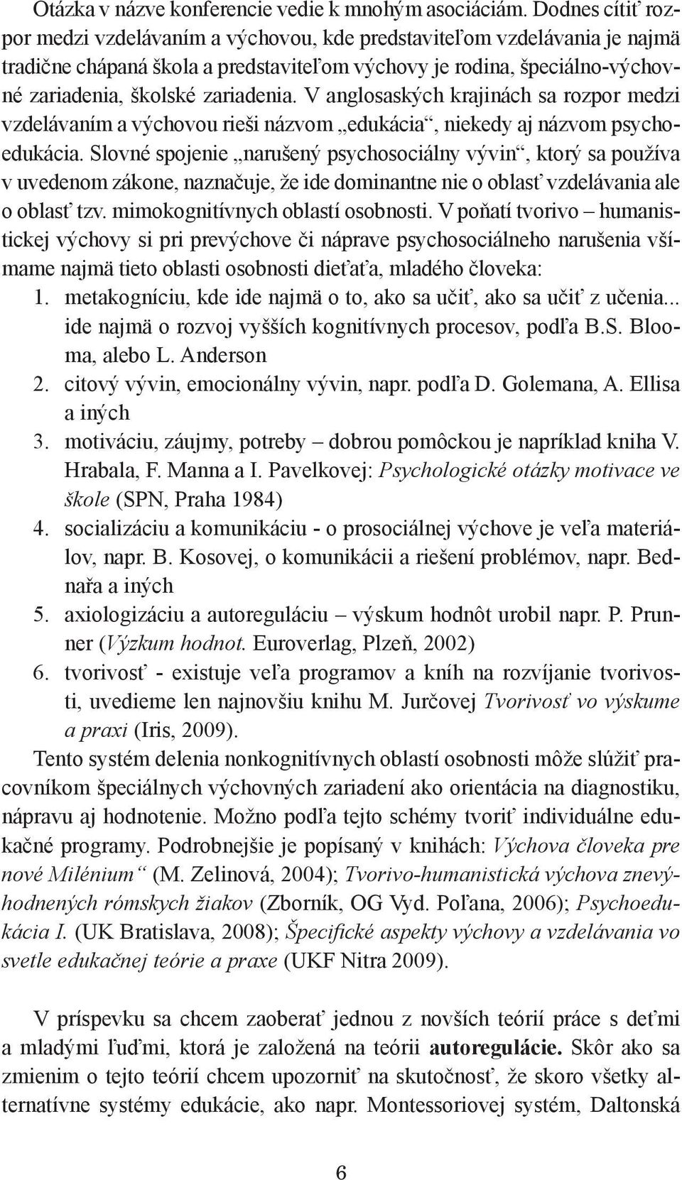 V anglosaských krajinách sa rozpor medzi vzdelávaním a výchovou rieši názvom edukácia, niekedy aj názvom psychoedukácia.