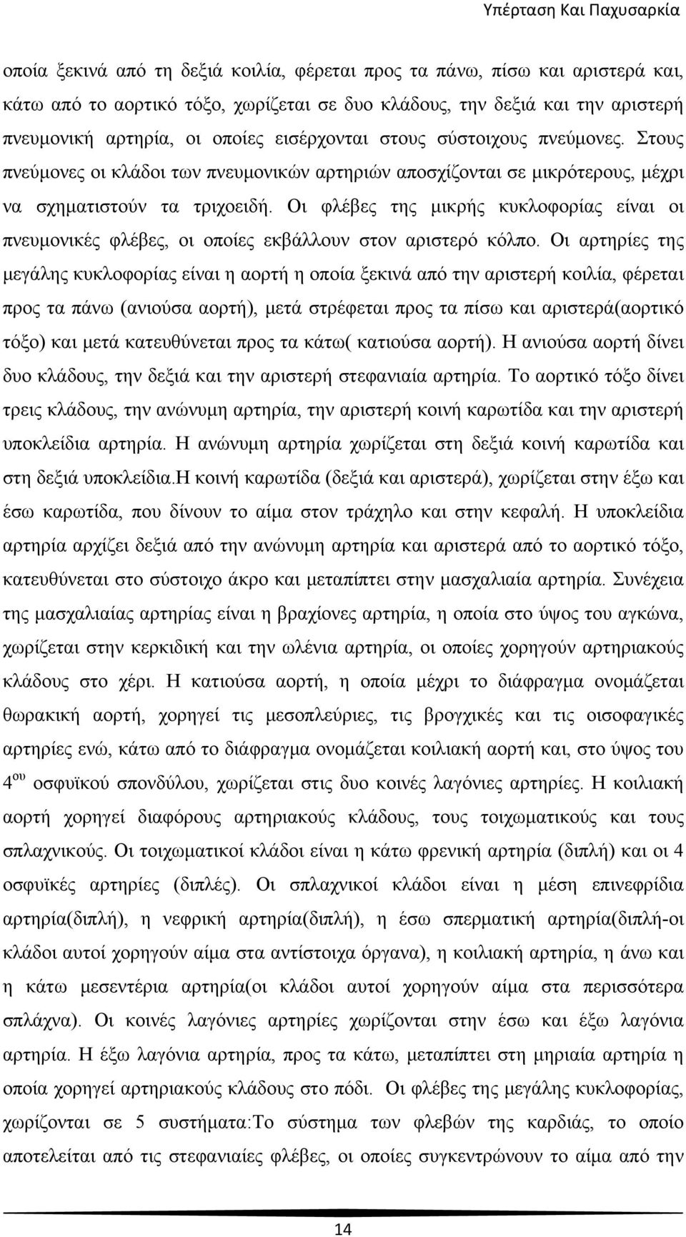 Οι φλέβες της μικρής κυκλοφορίας είναι οι πνευμονικές φλέβες, οι οποίες εκβάλλουν στον αριστερό κόλπο.