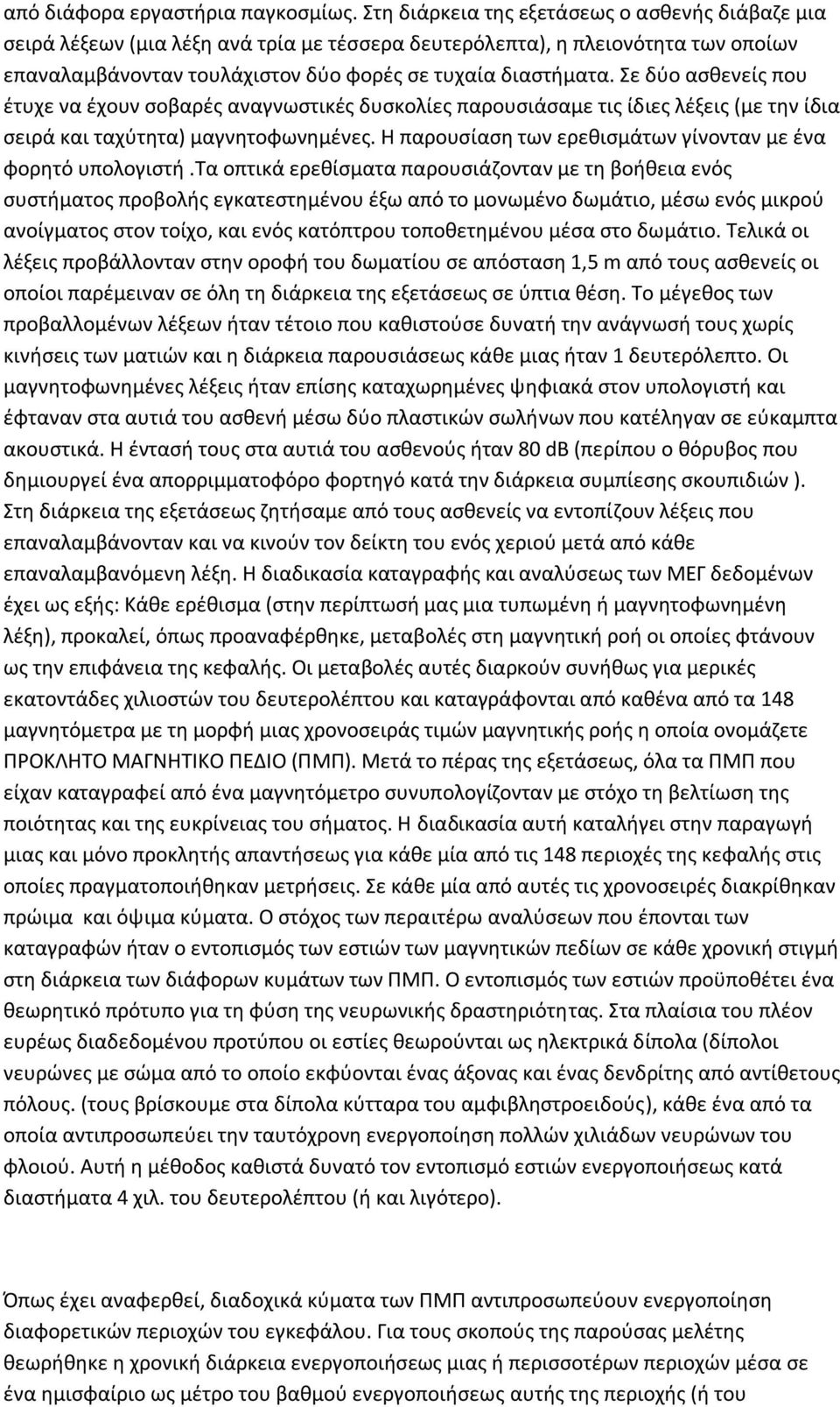 Σε δύο ασθενείς που έτυχε να έχουν σοβαρές αναγνωστικές δυσκολίες παρουσιάσαμε τις ίδιες λέξεις (με την ίδια σειρά και ταχύτητα) μαγνητοφωνημένες.