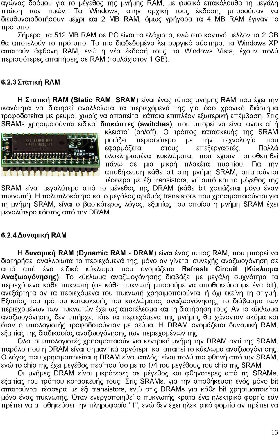 Σήμερα, τα 512 ΜΒ RAM σε PC είναι το ελάχιστο, ενώ στο κοντινό μέλλον τα 2 GB θα αποτελούν το πρότυπο.