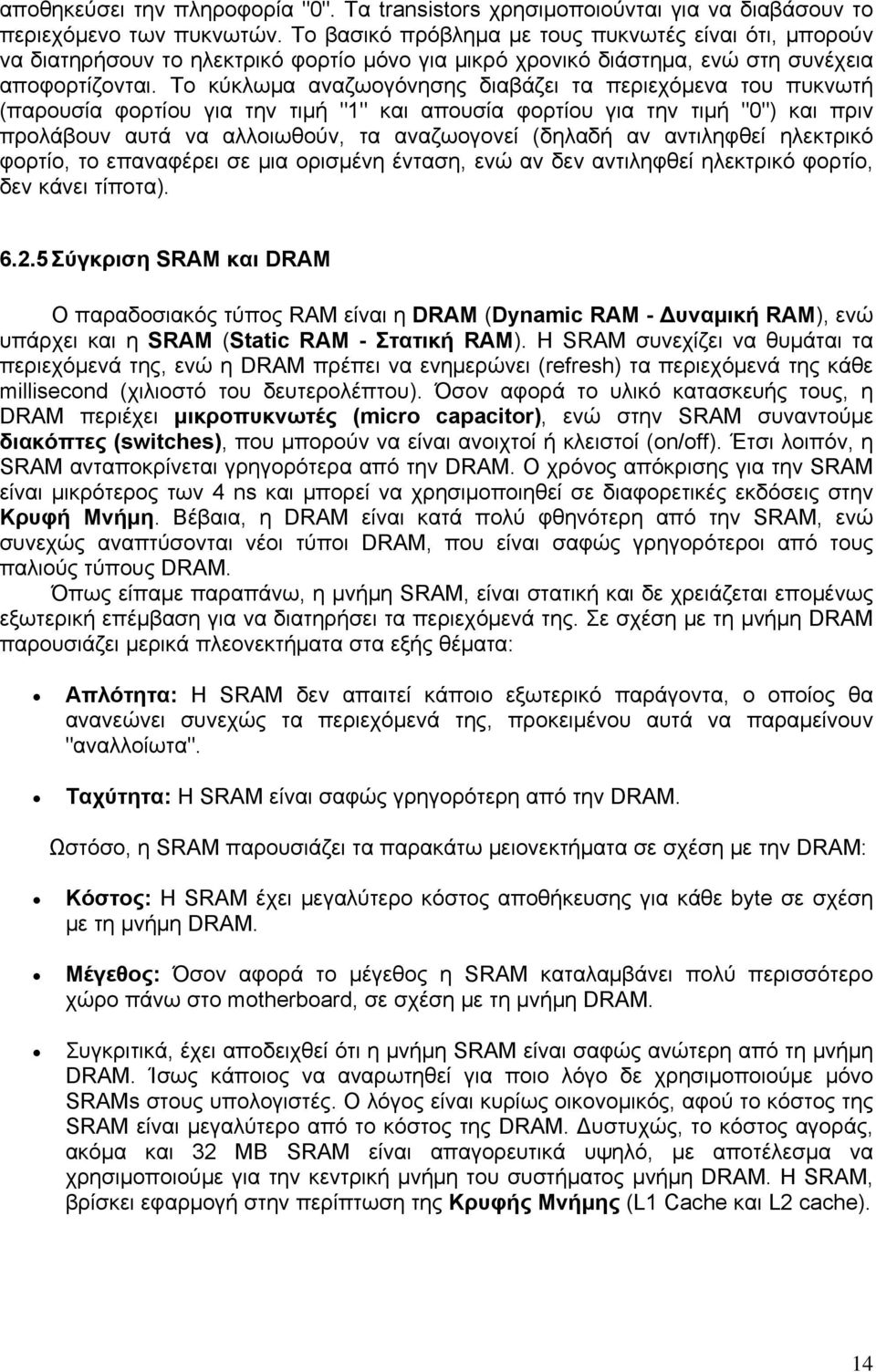 Το κύκλωμα αναζωογόνησης διαβάζει τα περιεχόμενα του πυκνωτή (παρουσία φορτίου για την τιμή "1" και απουσία φορτίου για την τιμή "0") και πριν προλάβουν αυτά να αλλοιωθούν, τα αναζωογονεί (δηλαδή αν