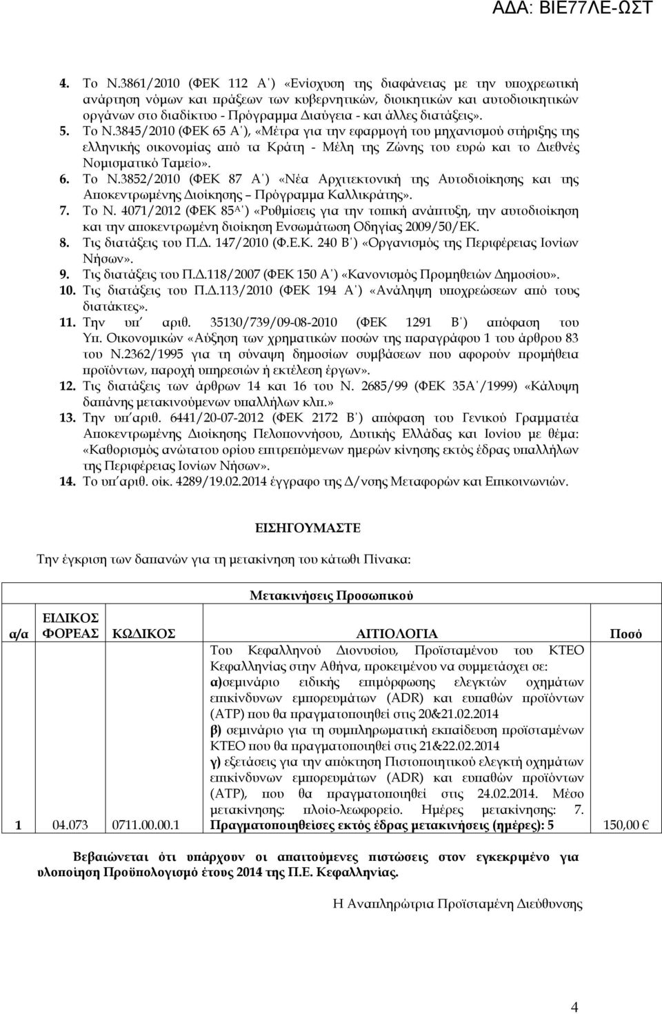 διατάξεις». 5. Το Ν.3845/2010 (ΦΕΚ 65 Α ), «Μέτρα για την εφαρμογή του μηχανισμού στήριξης της ελληνικής οικονομίας από τα Κράτη - Μέλη της Ζώνης του ευρώ και το Διεθνές Νομισματικό Ταμείο». 6. Το Ν.3852/2010 (ΦΕΚ 87 Α ) «Νέα Αρχιτεκτονική της Αυτοδιοίκησης και της Αποκεντρωμένης Διοίκησης Πρόγραμμα Καλλικράτης».