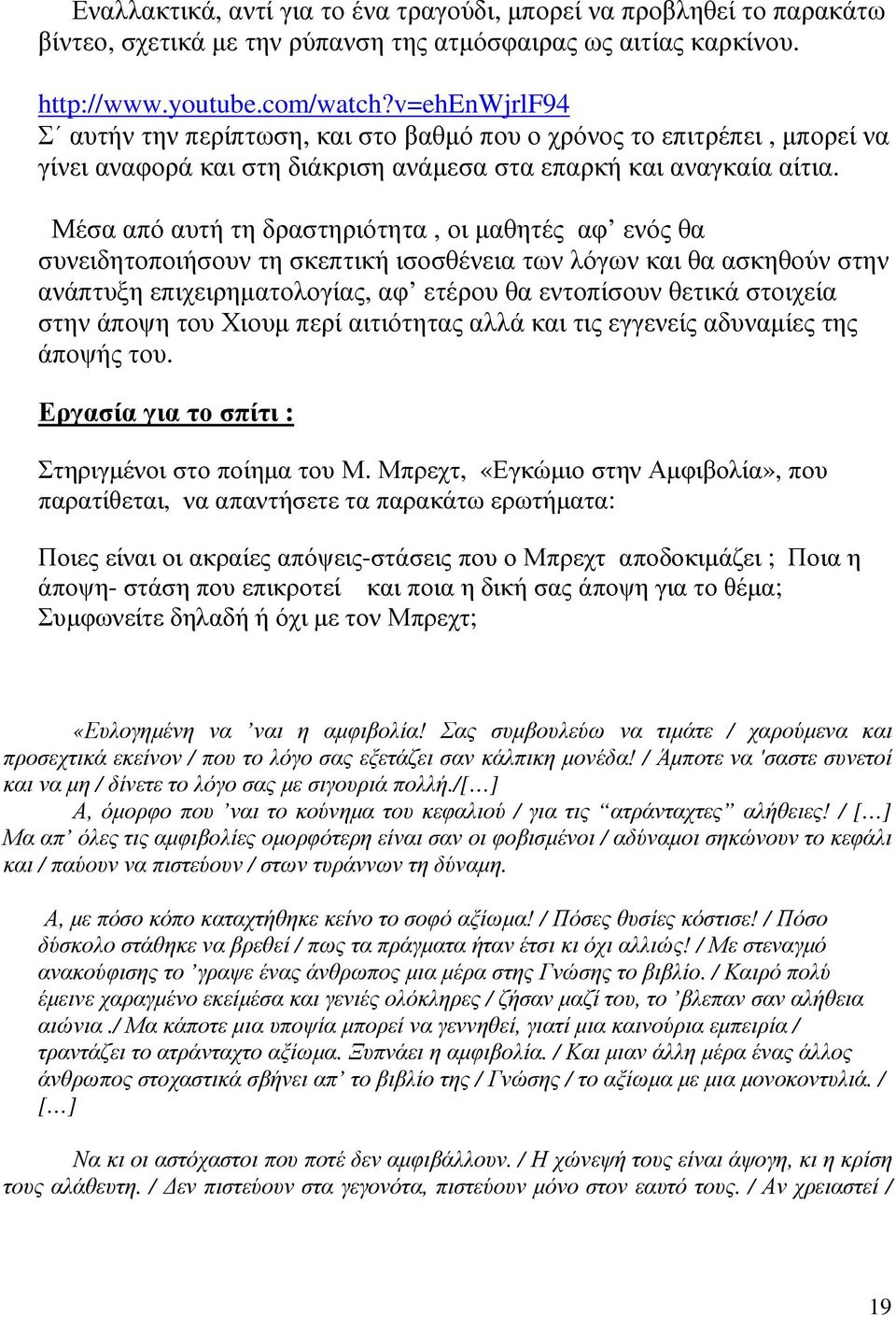 Μέσα από αυτή τη δραστηριότητα, οι μαθητές αφ ενός θα συνειδητοποιήσουν τη σκεπτική ισοσθένεια των λόγων και θα ασκηθούν στην ανάπτυξη επιχειρηματολογίας, αφ ετέρου θα εντοπίσουν θετικά στοιχεία στην