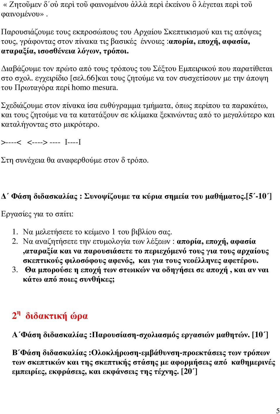 Διαβάζουμε τον πρώτο από τους τρόπους του Σέξτου Εμπειρικού που παρατίθεται στο σχολ. εγχειρίδιο [σελ.66]και τους ζητούμε να τον συσχετίσουν με την άποψη του Πρωταγόρα περί homo mesura.