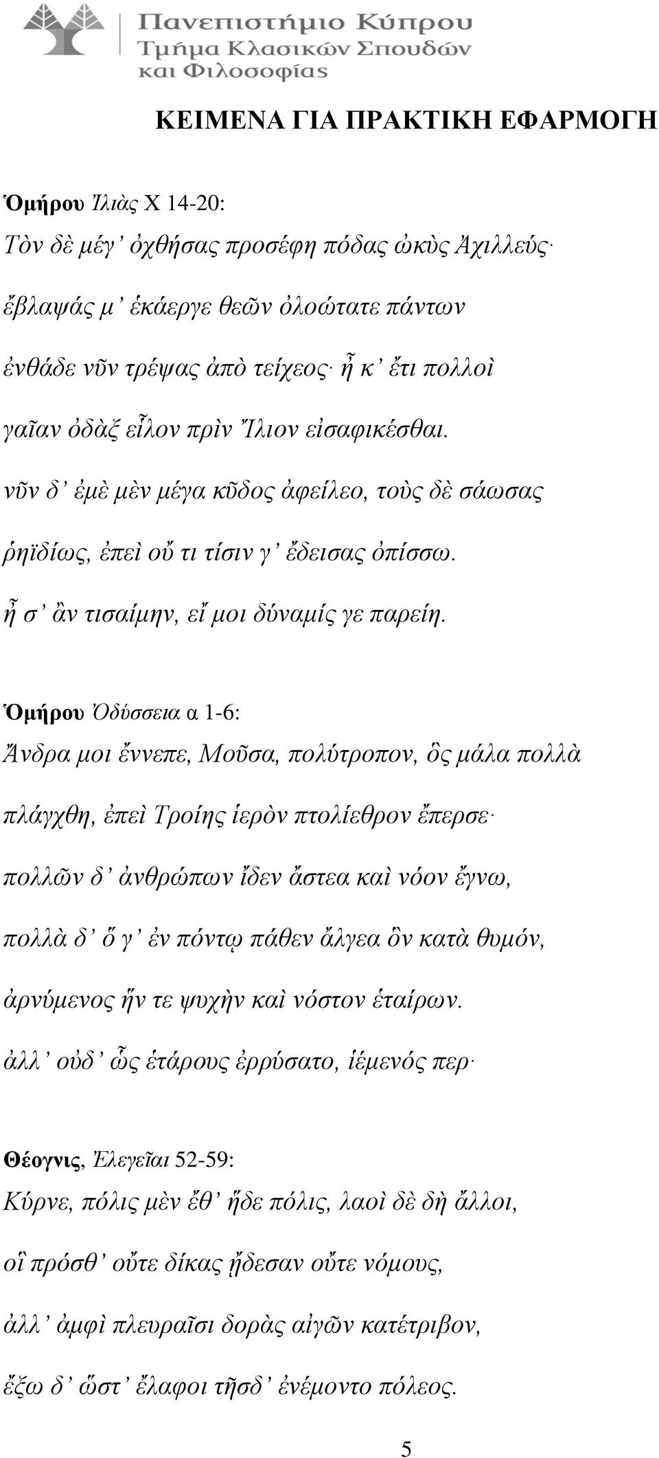 Ὁμήρου Ὀδύσσεια α 1-6: Ἄνδρα μοι ἔννεπε, Μοῦσα, πολύτροπον, ὃς μάλα πολλὰ πλάγχθη, ἐπεὶ Τροίης ἱερὸν πτολίεθρον ἔπερσε πολλῶν δ ἀνθρώπων ἴδεν ἄστεα καὶ νόον ἔγνω, πολλὰ δ ὅ γ ἐν πόντῳ πάθεν ἄλγεα ὃν