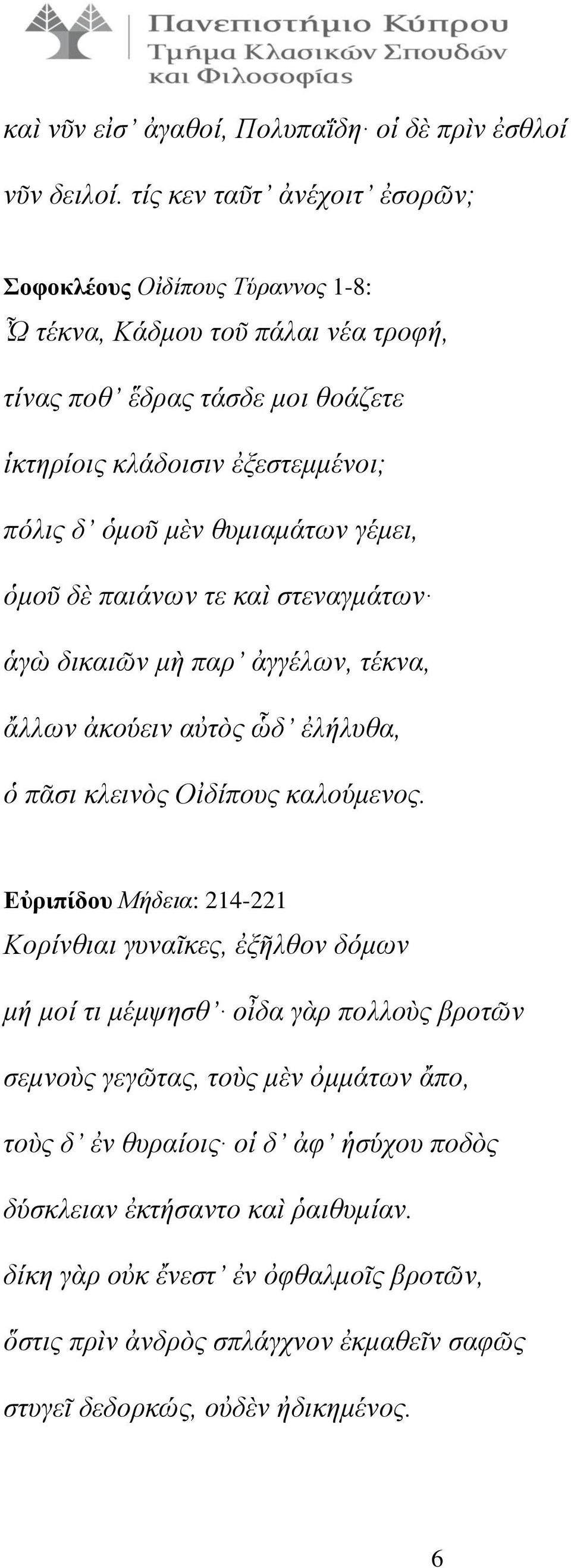 μὲν θυμιαμάτων γέμει, ὁμοῦ δὲ παιάνων τε καὶ στεναγμάτων ἁγὼ δικαιῶν μὴ παρ ἀγγέλων, τέκνα, ἄλλων ἀκούειν αὐτὸς ὧδ ἐλήλυθα, ὁ πᾶσι κλεινὸς Οἰδίπους καλούμενος.