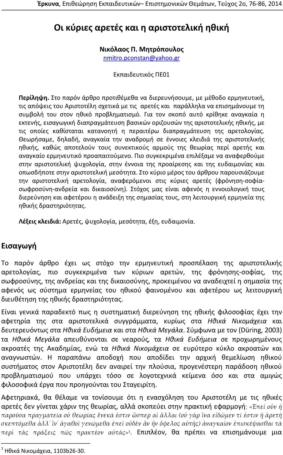 Για τον σκοπό αυτό κρίθηκε αναγκαία η εκτενής, εισαγωγική διαπραγμάτευση βασικών οριζουσών της αριστοτελικής ηθικής, με τις οποίες καθίσταται κατανοητή η περαιτέρω διαπραγμάτευση της αρετολογίας.