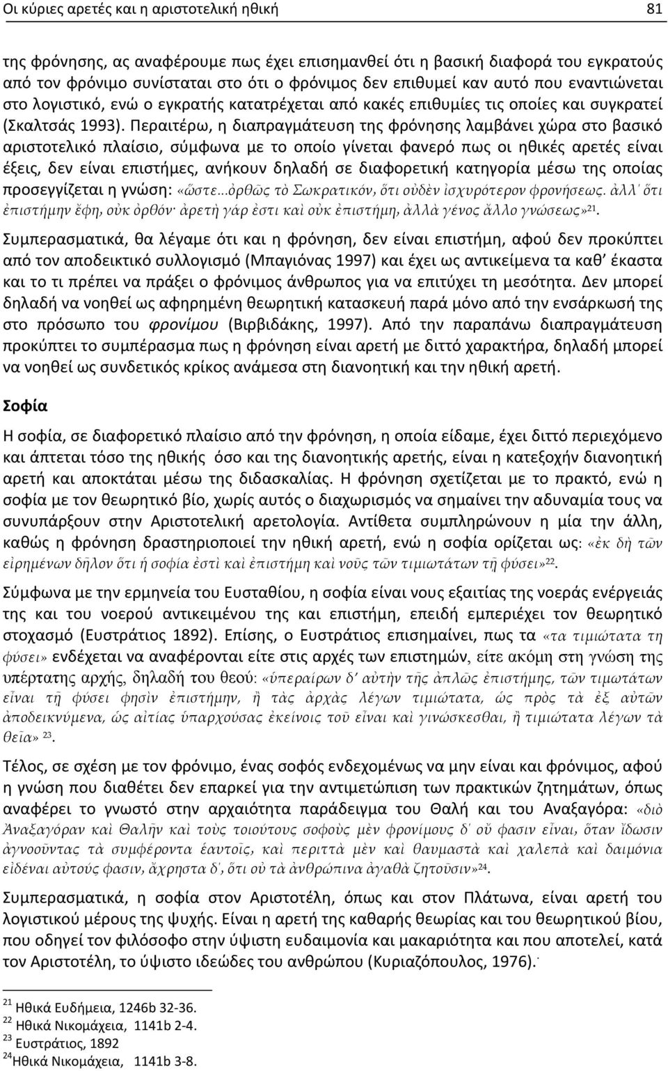 Περαιτέρω, η διαπραγμάτευση της φρόνησης λαμβάνει χώρα στο βασικό αριστοτελικό πλαίσιο, σύμφωνα με το οποίο γίνεται φανερό πως οι ηθικές αρετές είναι έξεις, δεν είναι επιστήμες, ανήκουν δηλαδή σε