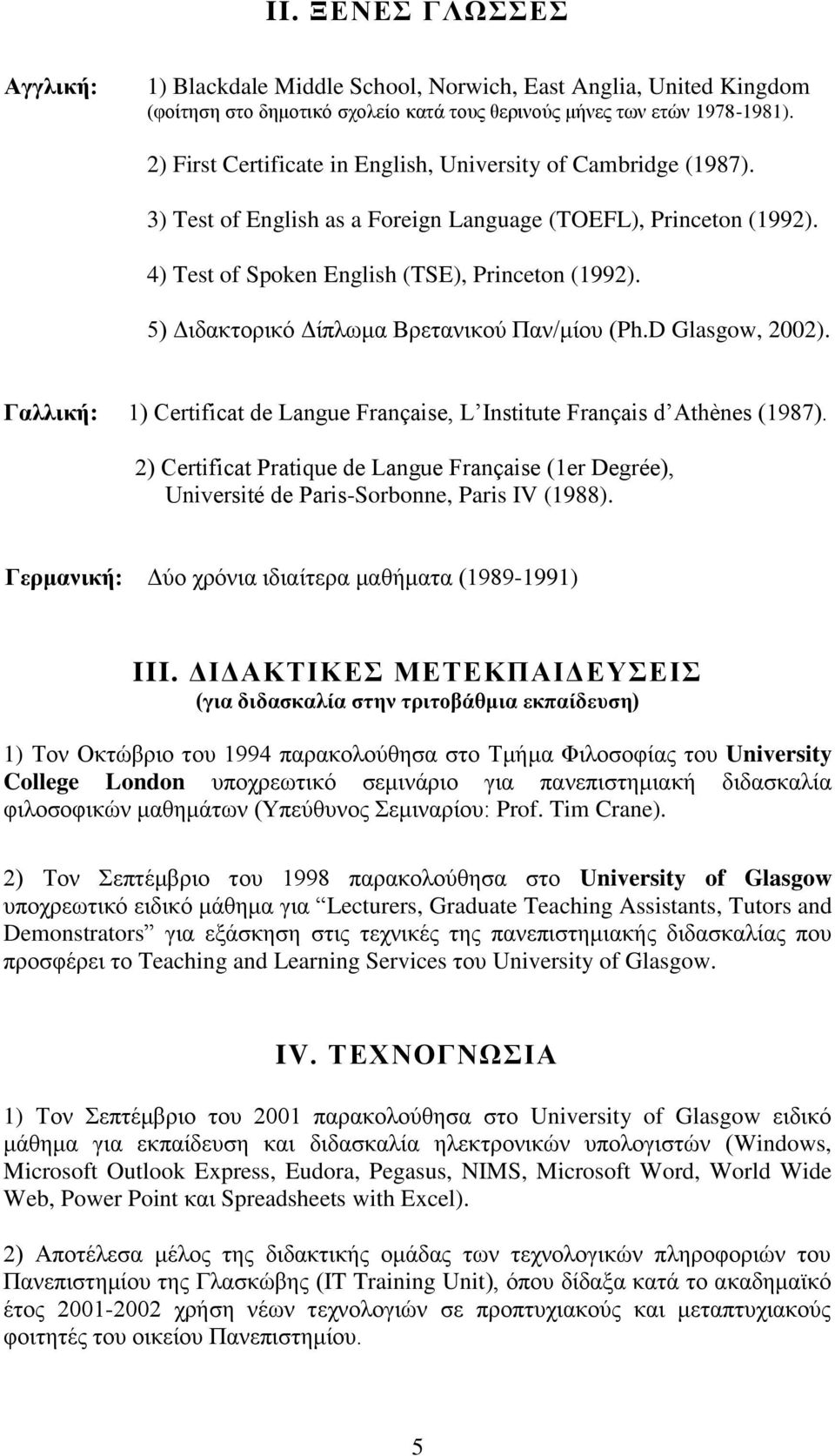 5) Διδακτορικό Δίπλωμα Βρετανικού Παν/μίου (Ph.D Glasgow, 2002). Γαλλική: 1) Certificat de Langue Française, L Institute Français d Athènes (1987).