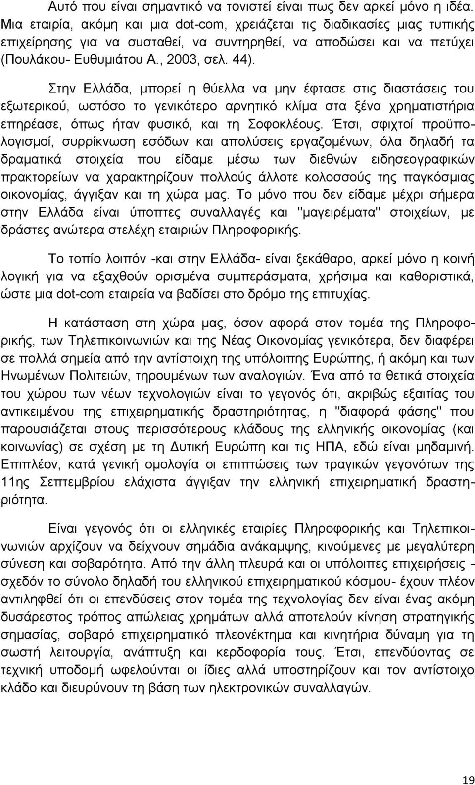 Στην Ελλάδα, μπορεί η θύελλα να μην έφτασε στις διαστάσεις του εξωτερικού, ωστόσο το γενικότερο αρνητικό κλίμα στα ξένα χρηματιστήρια επηρέασε, όπως ήταν φυσικό, και τη Σοφοκλέους.