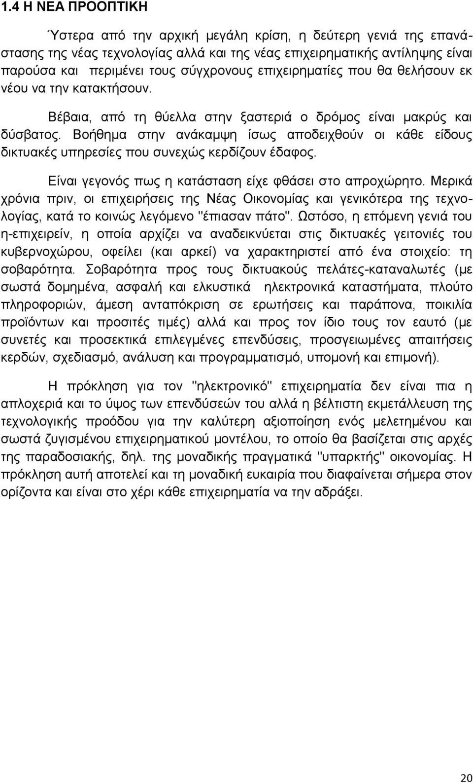 Βοήθημα στην ανάκαμψη ίσως αποδειχθούν οι κάθε είδους δικτυακές υπηρεσίες που συνεχώς κερδίζουν έδαφος. Είναι γεγονός πως η κατάσταση είχε φθάσει στο απροχώρητο.