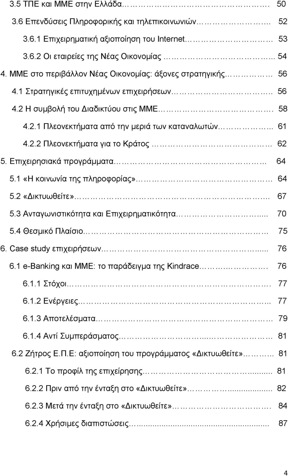 .. 61 4.2.2 Πλεονεκτήματα για το Κράτος... 62 5. Επιχειρησιακά προγράμματα... 64 5.1 «Η κοινωνία της πληροφορίας»... 64 5.2 «Δικτυωθείτε»... 67 5.3 Ανταγωνιστικότητα και Επιχειρηματικότητα... 70 5.