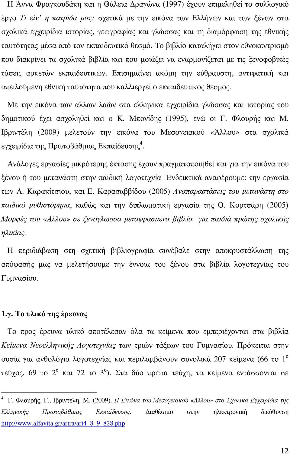 Το βιβλίο καταλήγει στον εθνοκεντρισµό που διακρίνει τα σχολικά βιβλία και που µοιάζει να εναρµονίζεται µε τις ξενοφοβικές τάσεις αρκετών εκπαιδευτικών.