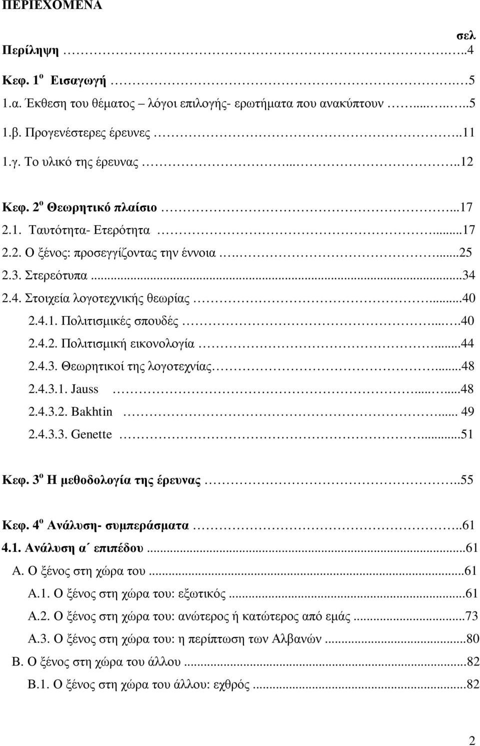 ..44 2.4.3. Θεωρητικοί της λογοτεχνίας...48 2.4.3.1. Jauss......48 2.4.3.2. Bakhtin... 49 2.4.3.3. Genette...51 Κεφ. 3 ο H µεθοδολογία της έρευνας..55 Κεφ. 4 ο Ανάλυση- συµπεράσµατα..61 4.1. Ανάλυση α επιπέδου.