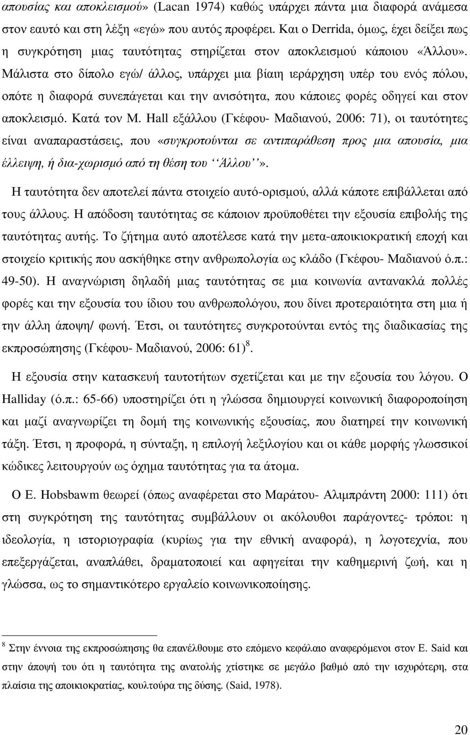 Μάλιστα στο δίπολο εγώ/ άλλος, υπάρχει µια βίαιη ιεράρχηση υπέρ του ενός πόλου, οπότε η διαφορά συνεπάγεται και την ανισότητα, που κάποιες φορές οδηγεί και στον αποκλεισµό. Κατά τον Μ.